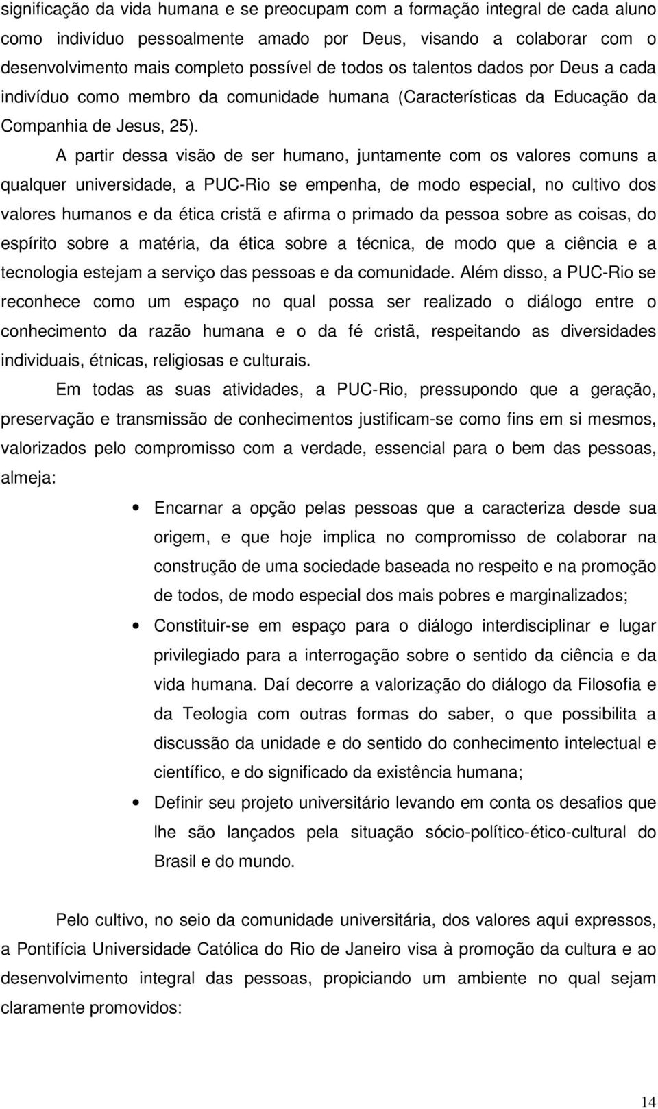 A partir dessa visão de ser humano, juntamente com os valores comuns a qualquer universidade, a PUC-Rio se empenha, de modo especial, no cultivo dos valores humanos e da ética cristã e afirma o