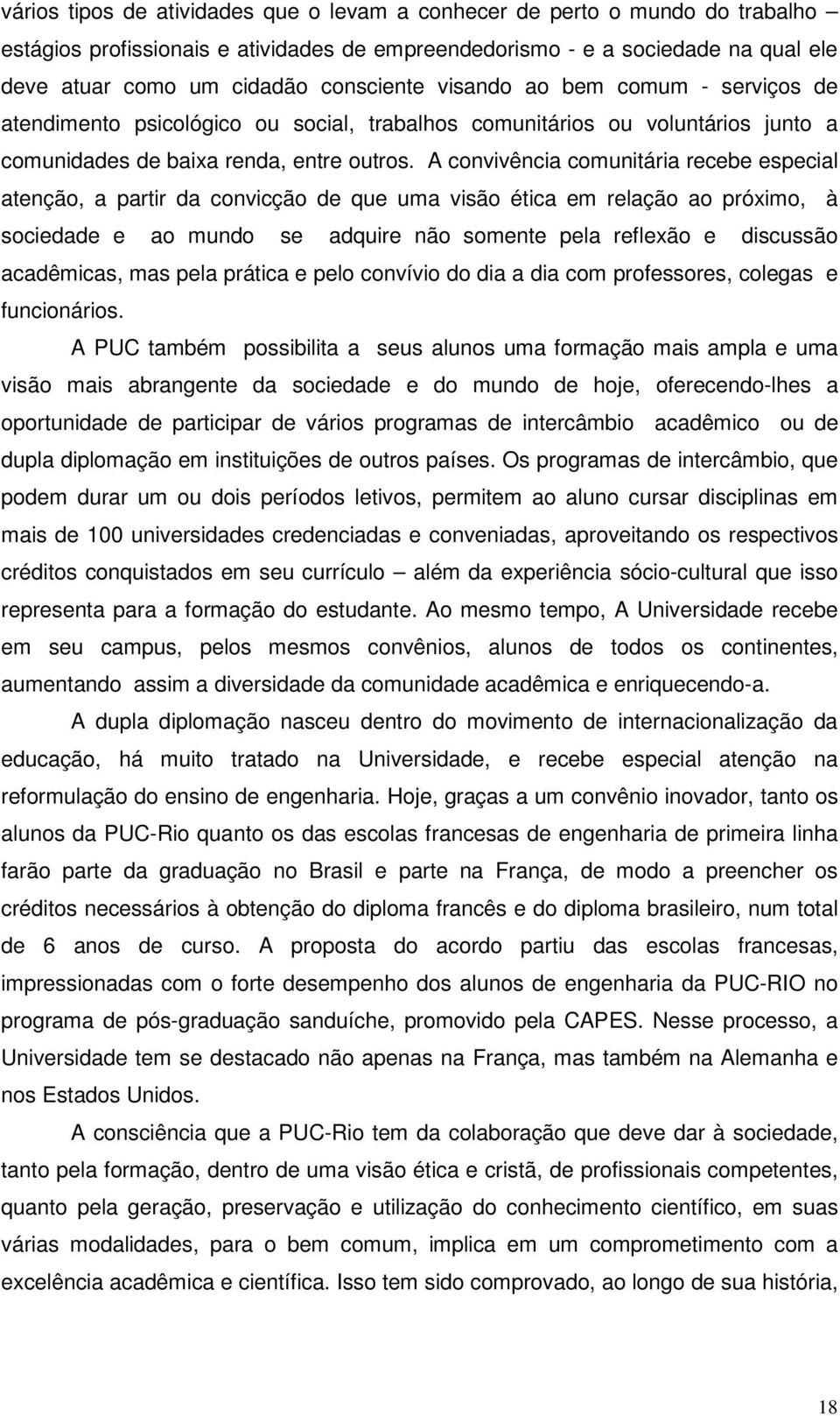 A convivência comunitária recebe especial atenção, a partir da convicção de que uma visão ética em relação ao próximo, à sociedade e ao mundo se adquire não somente pela reflexão e discussão