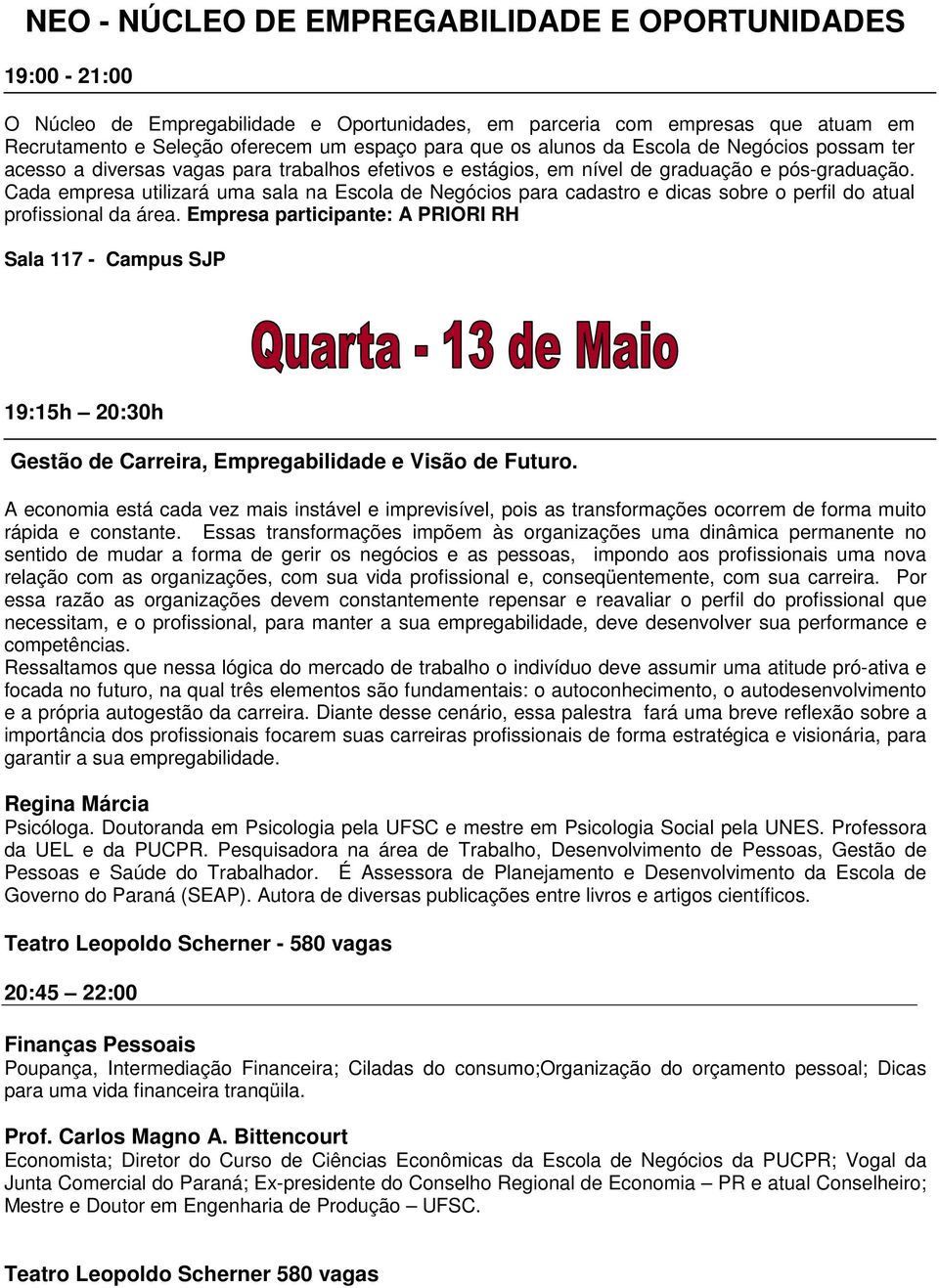 Cada empresa utilizará uma sala na Escola de Negócios para cadastro e dicas sobre o perfil do atual profissional da área.