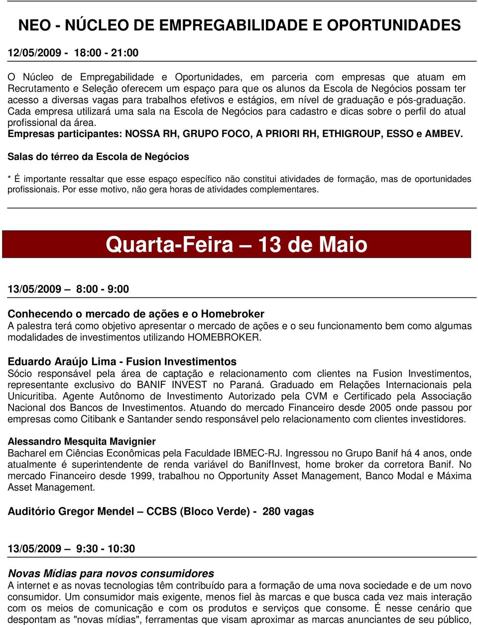 Cada empresa utilizará uma sala na Escola de Negócios para cadastro e dicas sobre o perfil do atual profissional da área.