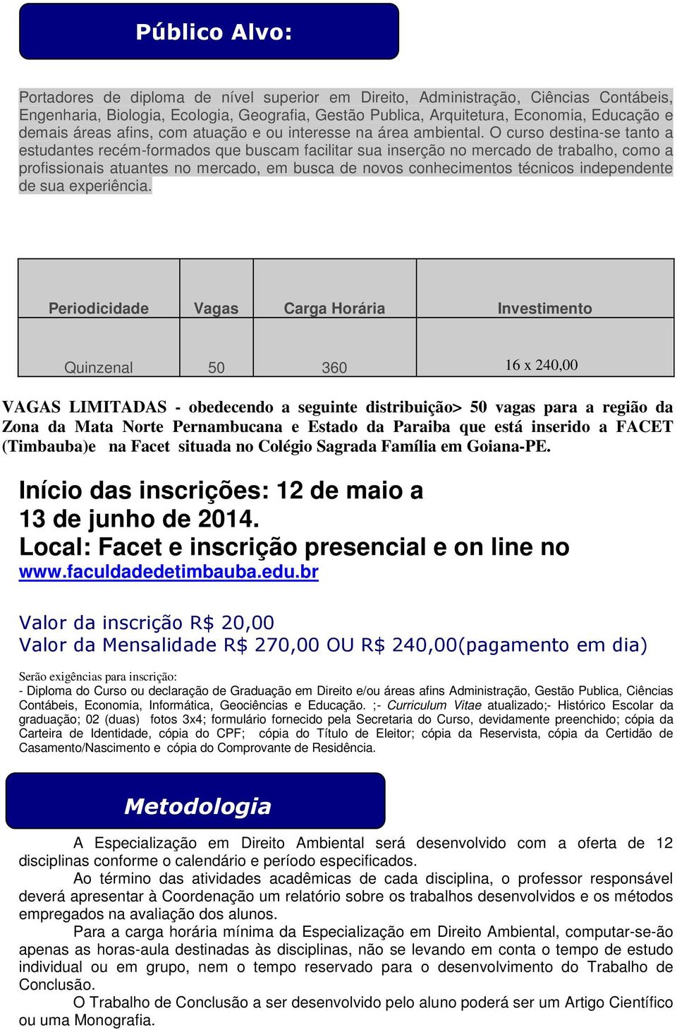 O curso destina-se tanto a estudantes recém-formados que buscam facilitar sua inserção no mercado de trabalho, como a profissionais atuantes no mercado, em busca de novos conhecimentos técnicos