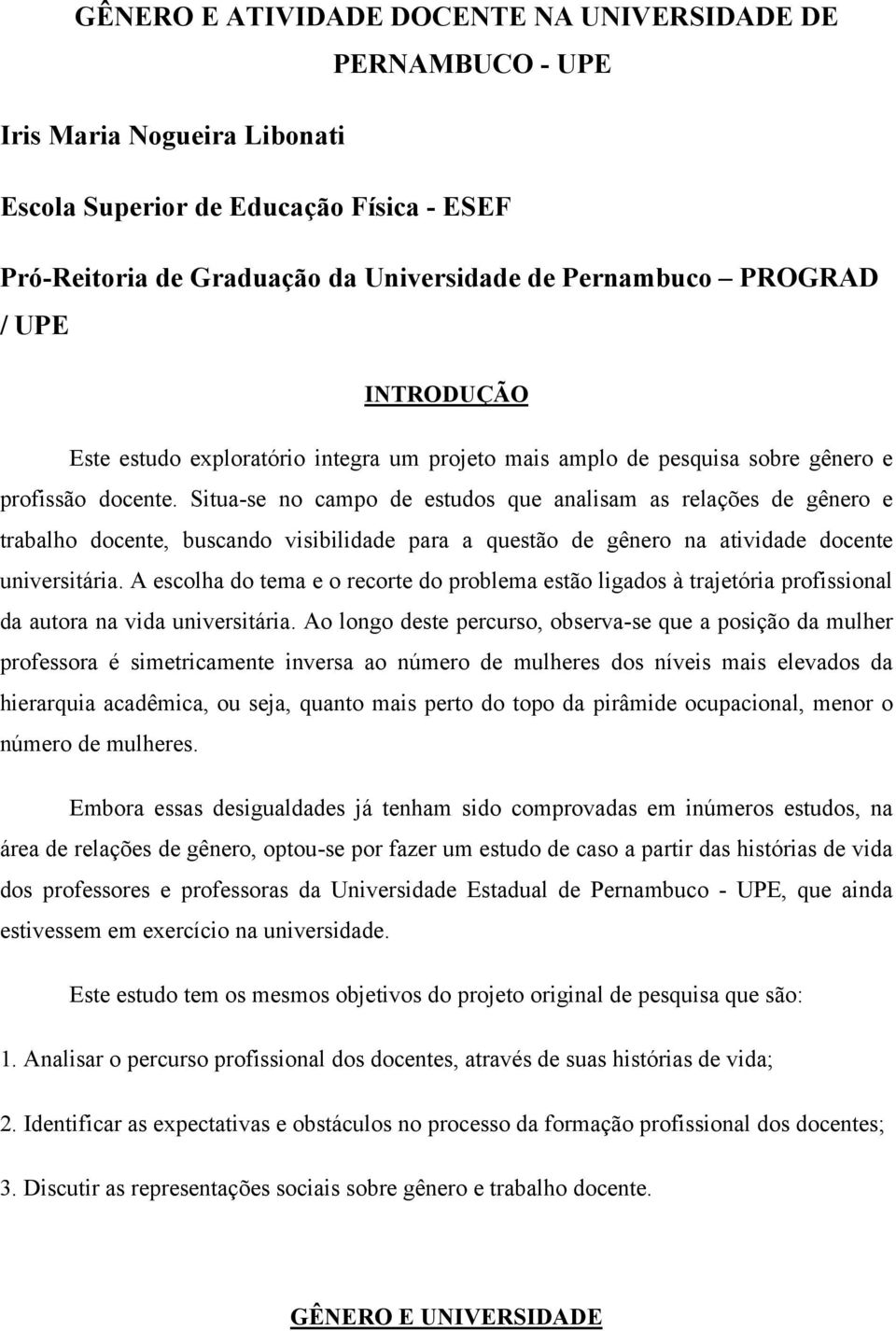 Situa-se no campo de estudos que analisam as relações de gênero e trabalho docente, buscando visibilidade para a questão de gênero na atividade docente universitária.