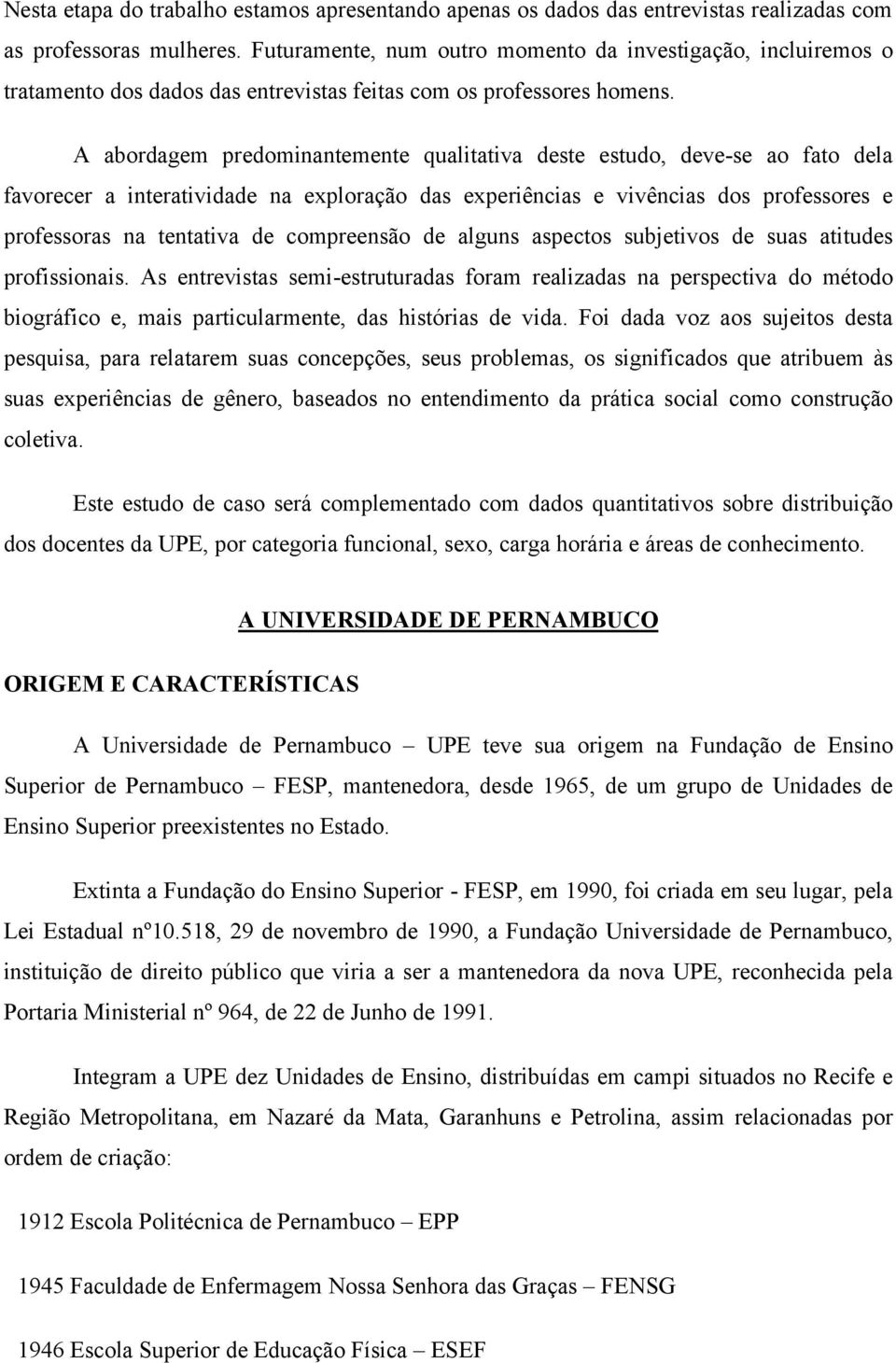 A abordagem predominantemente qualitativa deste estudo, deve-se ao fato dela favorecer a interatividade na exploração das experiências e vivências dos professores e professoras na tentativa de