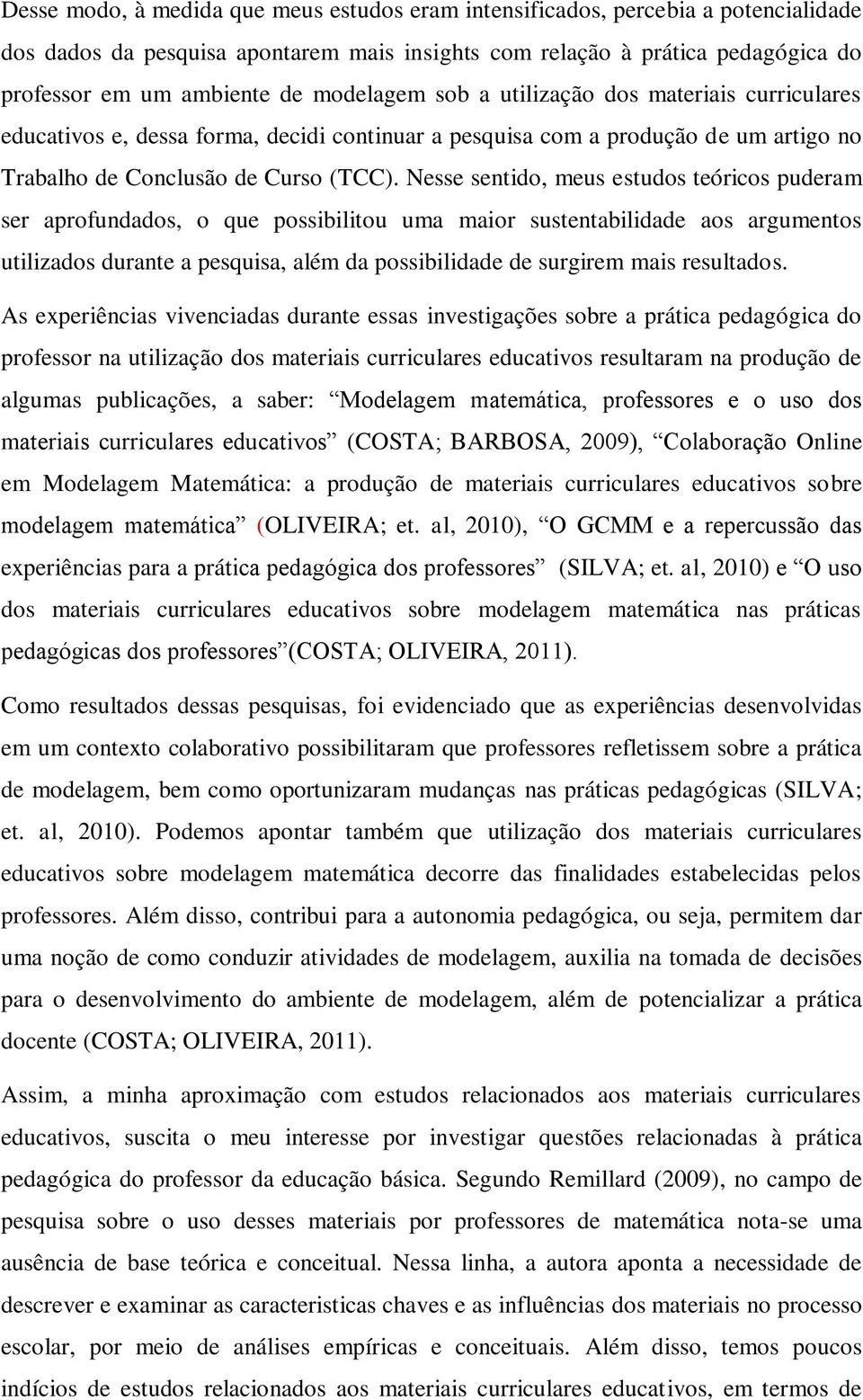 Nesse sentido, meus estudos teóricos puderam ser aprofundados, o que possibilitou uma maior sustentabilidade aos argumentos utilizados durante a pesquisa, além da possibilidade de surgirem mais