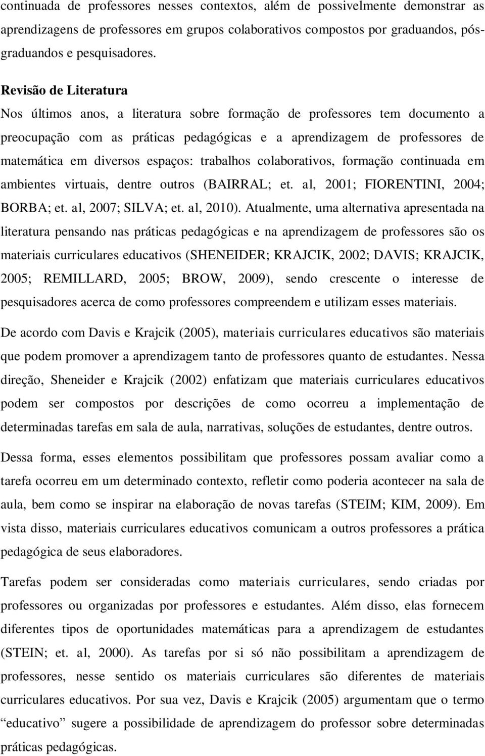 espaços: trabalhos colaborativos, formação continuada em ambientes virtuais, dentre outros (BAIRRAL; et. al, 2001; FIORENTINI, 2004; BORBA; et. al, 2007; SILVA; et. al, 2010).