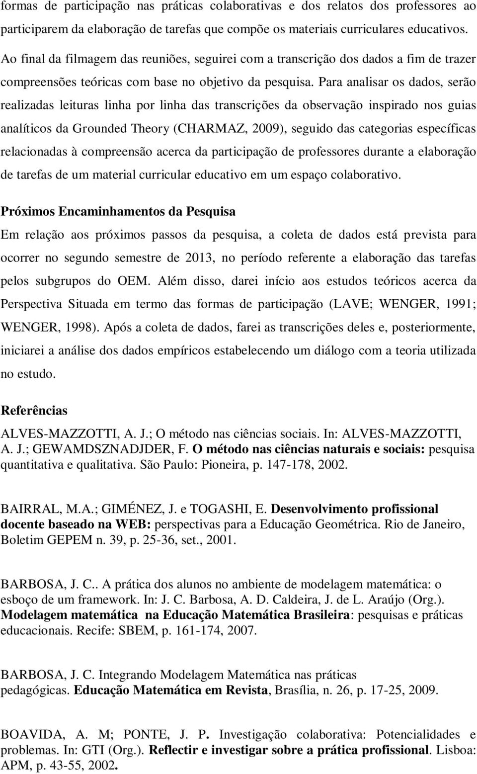 Para analisar os dados, serão realizadas leituras linha por linha das transcrições da observação inspirado nos guias analíticos da Grounded Theory (CHARMAZ, 2009), seguido das categorias específicas