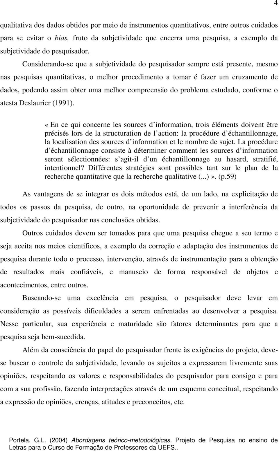 Considerando-se que a subjetividade do pesquisador sempre está presente, mesmo nas pesquisas quantitativas, o melhor procedimento a tomar é fazer um cruzamento de dados, podendo assim obter uma