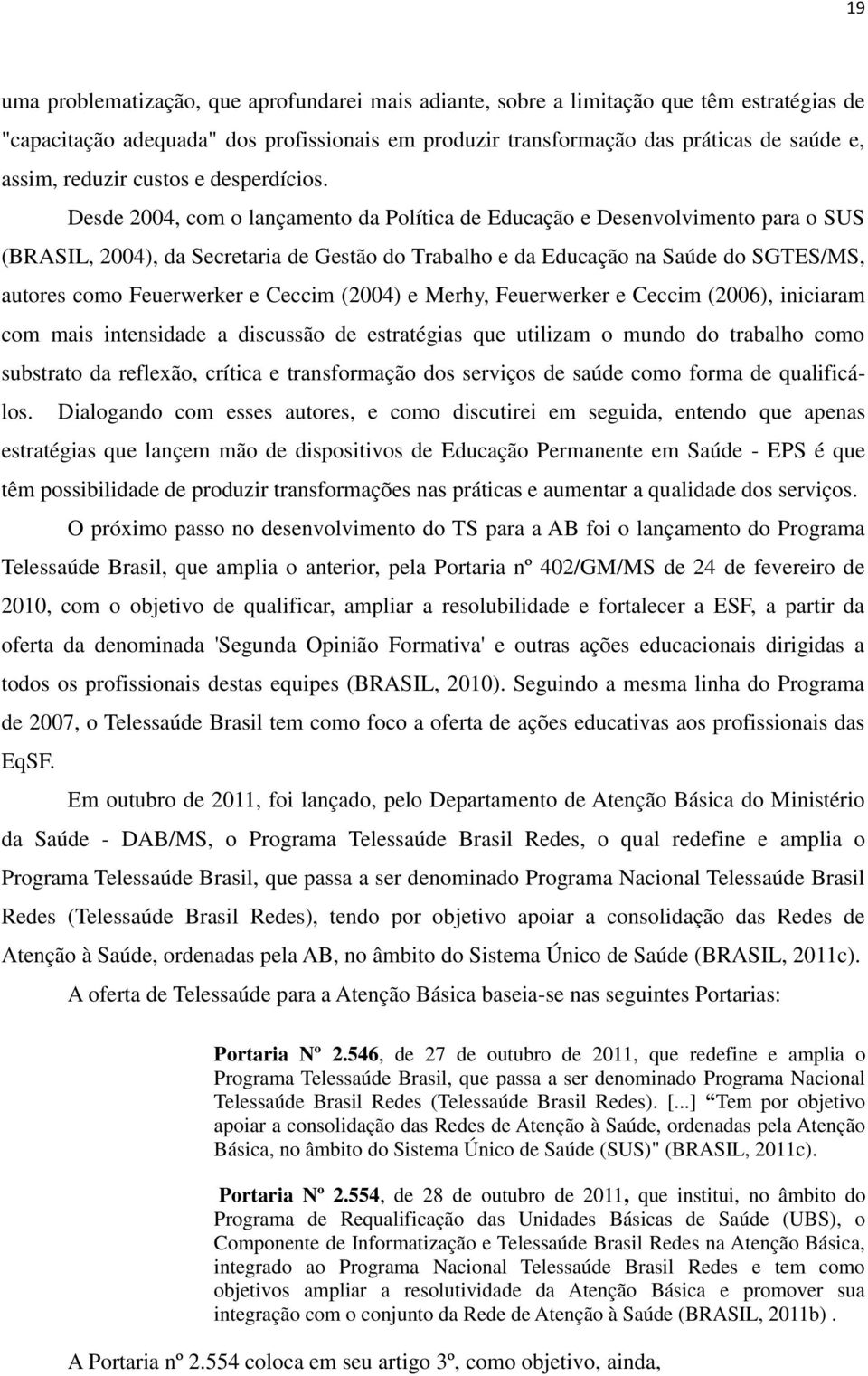 Desde 2004, com o lançamento da Política de Educação e Desenvolvimento para o SUS (BRASIL, 2004), da Secretaria de Gestão do Trabalho e da Educação na Saúde do SGTES/MS, autores como Feuerwerker e