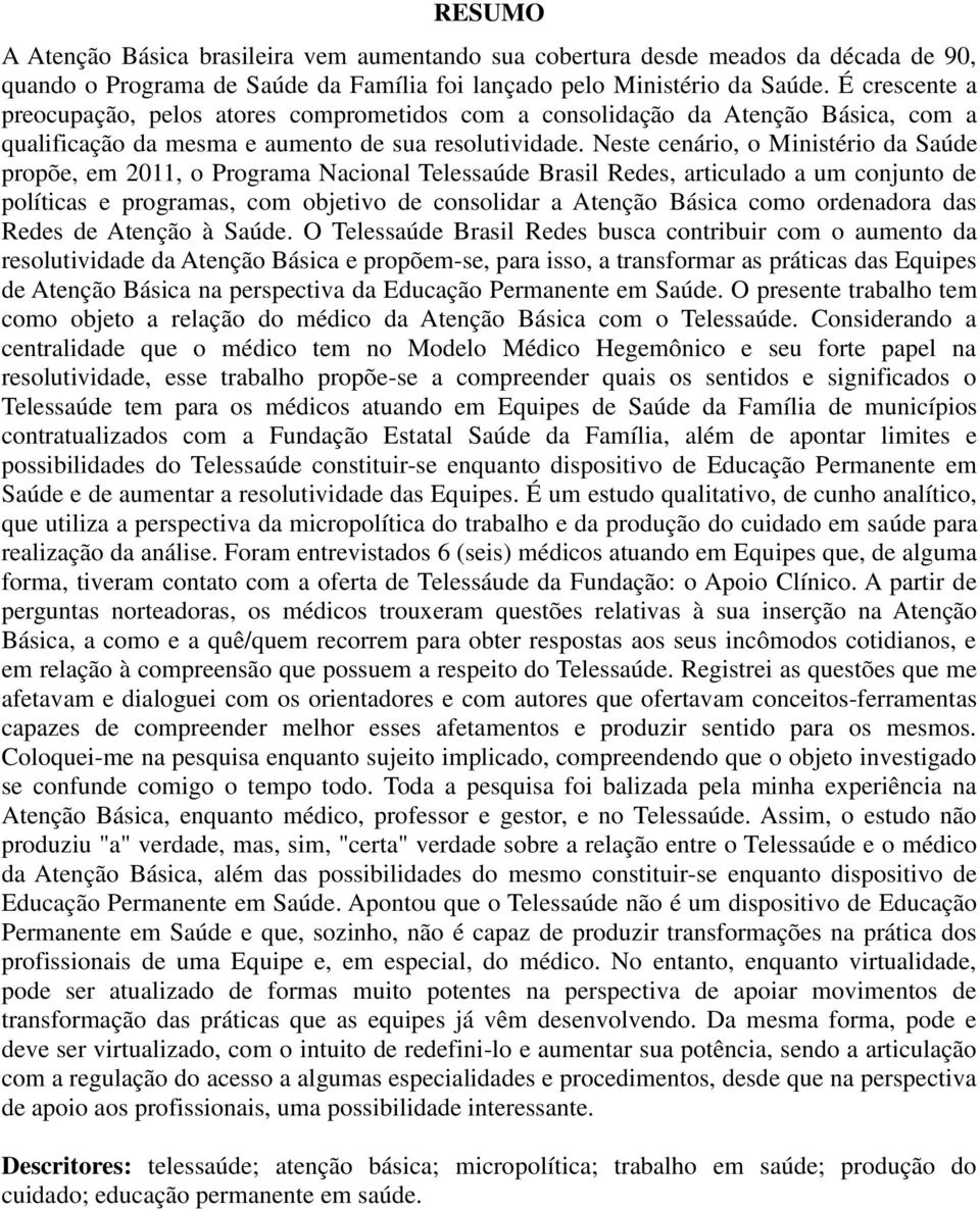 Neste cenário, o Ministério da Saúde propõe, em 2011, o Programa Nacional Telessaúde Brasil Redes, articulado a um conjunto de políticas e programas, com objetivo de consolidar a Atenção Básica como