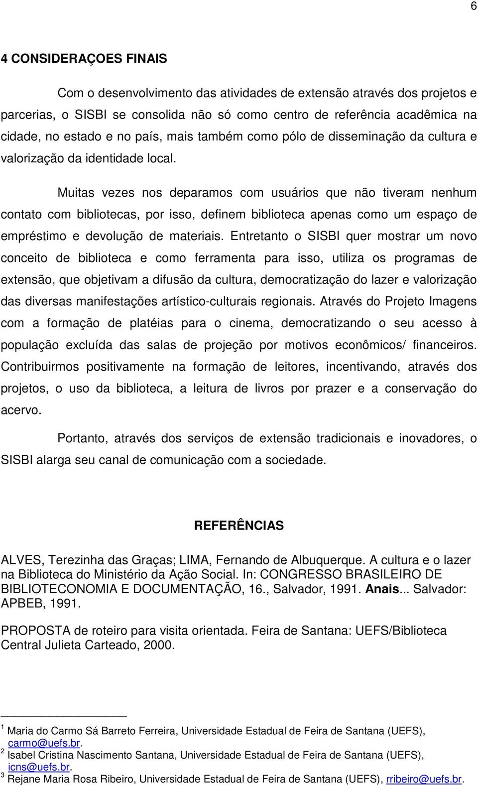 Muitas vezes nos deparamos com usuários que não tiveram nenhum contato com bibliotecas, por isso, definem biblioteca apenas como um espaço de empréstimo e devolução de materiais.