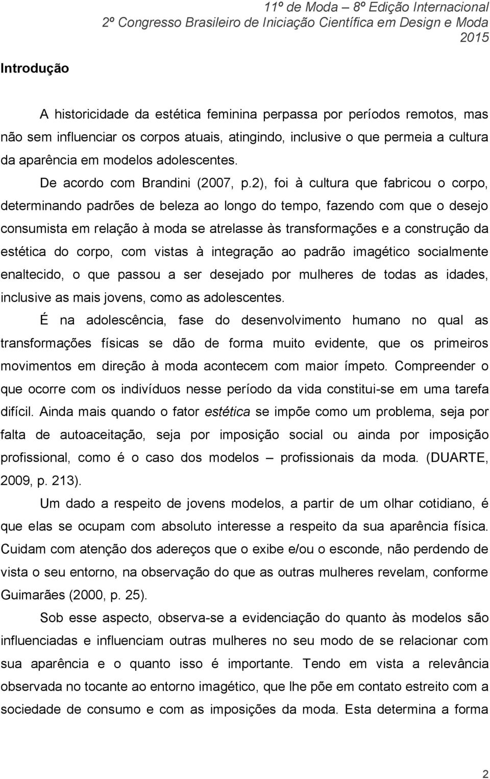 2), foi à cultura que fabricou o corpo, determinando padrões de beleza ao longo do tempo, fazendo com que o desejo consumista em relação à moda se atrelasse às transformações e a construção da