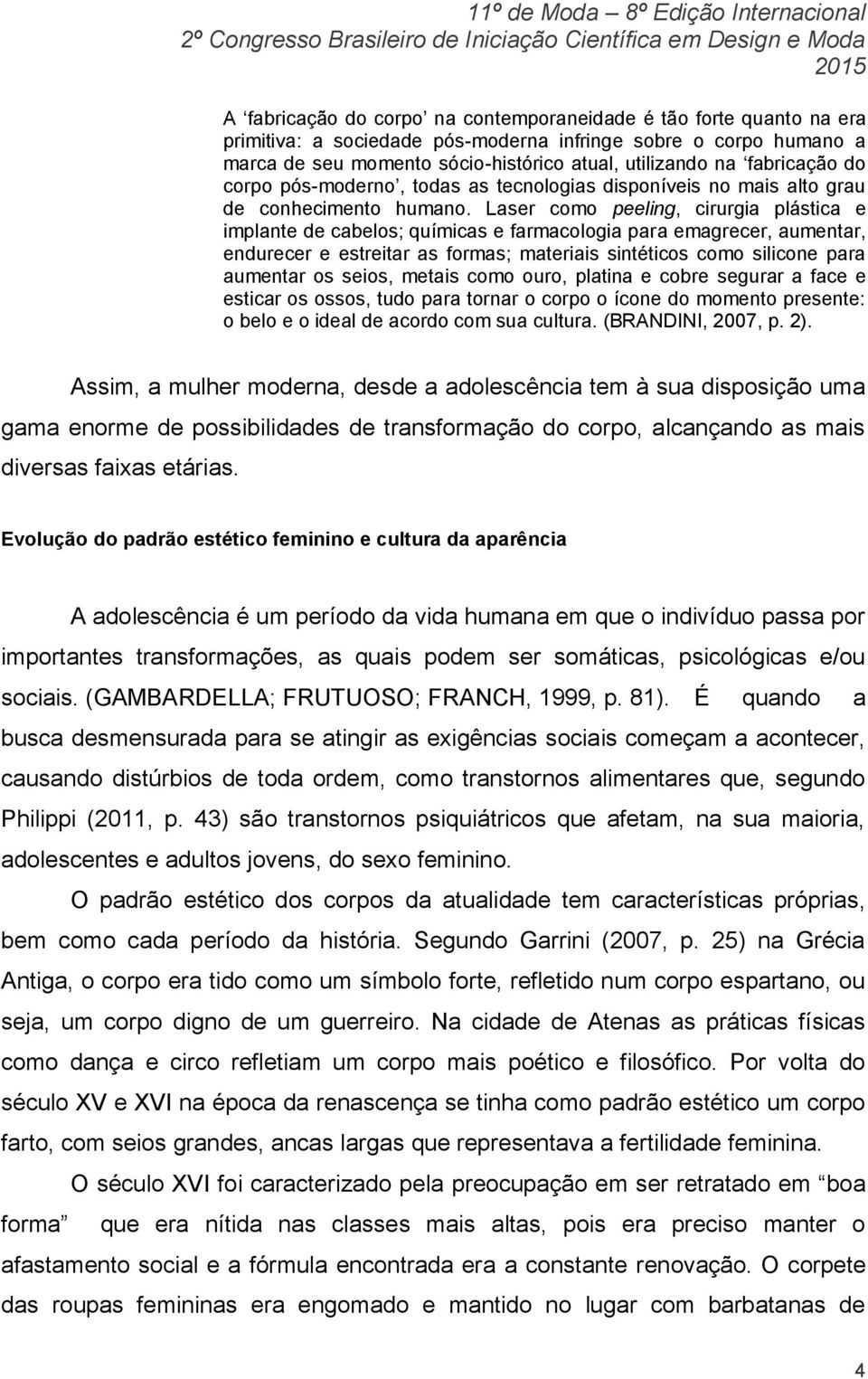 Laser como peeling, cirurgia plástica e implante de cabelos; químicas e farmacologia para emagrecer, aumentar, endurecer e estreitar as formas; materiais sintéticos como silicone para aumentar os