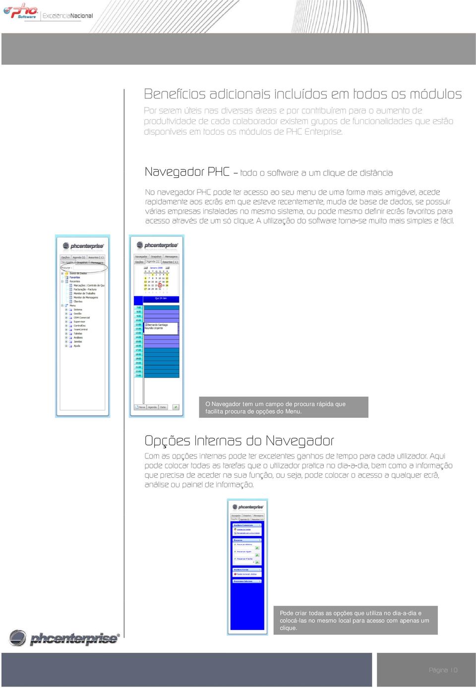 Navegador PHC todo o software a um clique de distância No navegador PHC pode ter acesso ao seu menu de uma forma mais amigável, acede rapidamente aos ecrãs em que esteve recentemente, muda de base de