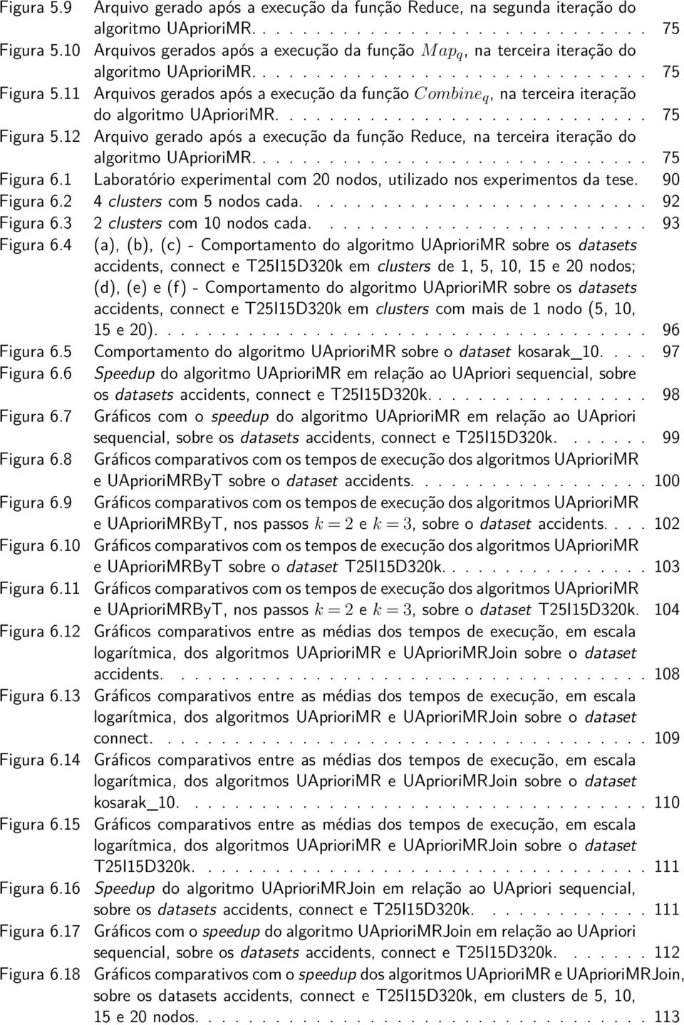 11 Arquivos gerados após a execução da função Combine q, na terceira iteração do algoritmo UAprioriMR............................ 75 Figura 5.