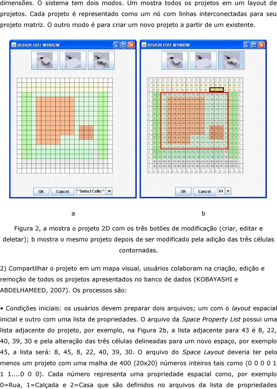 a b Figura 2, a mostra o projeto 2D com os três botões de modificação (criar, editar e deletar); b mostra o mesmo projeto depois de ser modificado pela adição das três células contornadas.