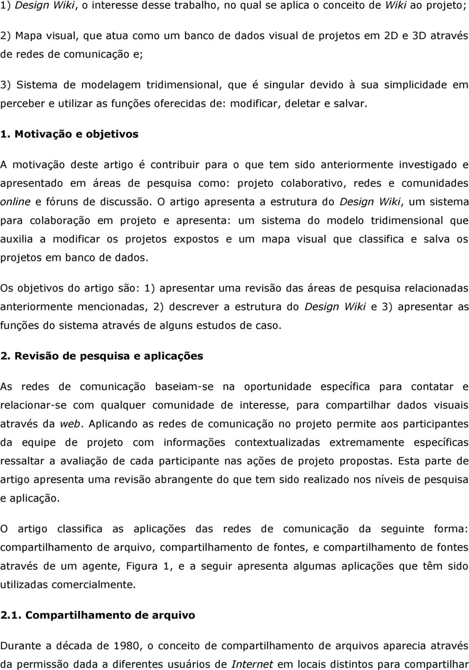 Motivação e objetivos A motivação deste artigo é contribuir para o que tem sido anteriormente investigado e apresentado em áreas de pesquisa como: projeto colaborativo, redes e comunidades online e