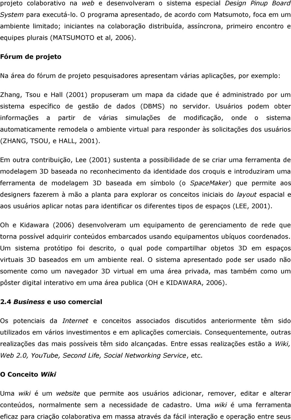 Fórum de projeto Na área do fórum de projeto pesquisadores apresentam várias aplicações, por exemplo: Zhang, Tsou e Hall (2001) propuseram um mapa da cidade que é administrado por um sistema