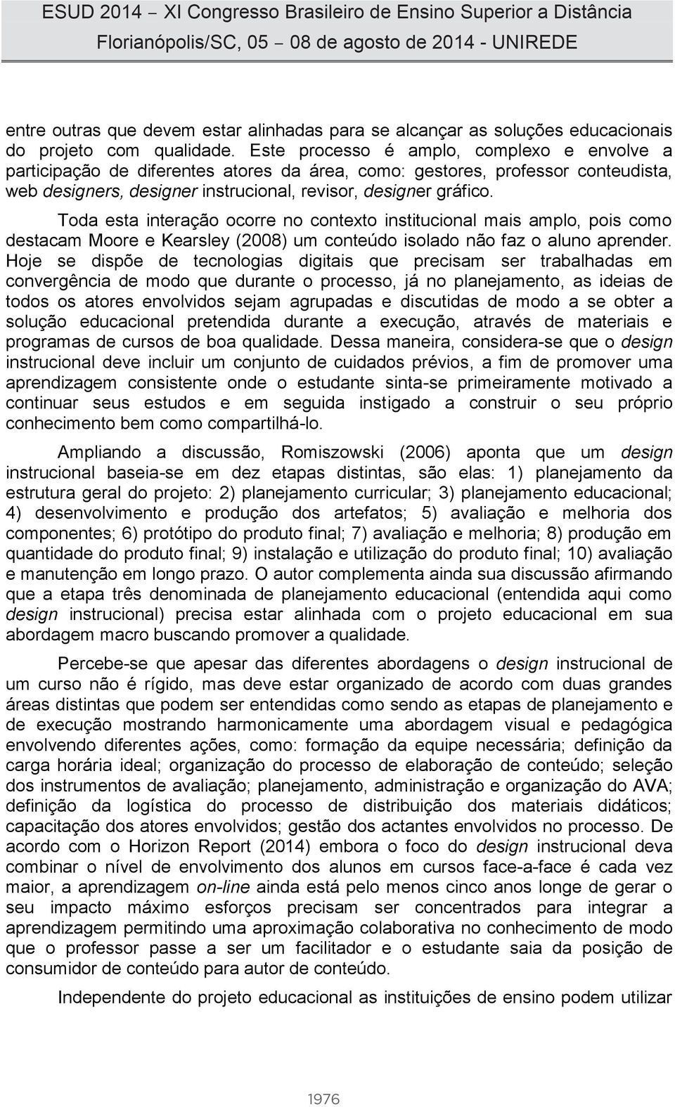 Toda esta interação ocorre no contexto institucional mais amplo, pois como destacam Moore e Kearsley (2008) um conteúdo isolado não faz o aluno aprender.