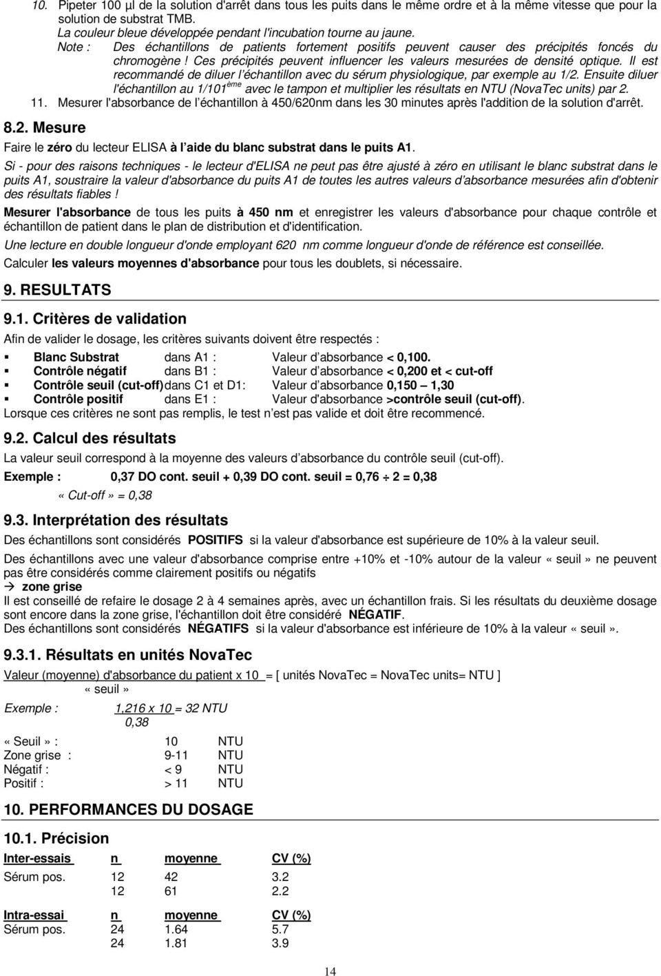 Ces précipités peuvent influencer les valeurs mesurées de densité optique. Il est recommandé de diluer l échantillon avec du sérum physiologique, par exemple au 1/2.