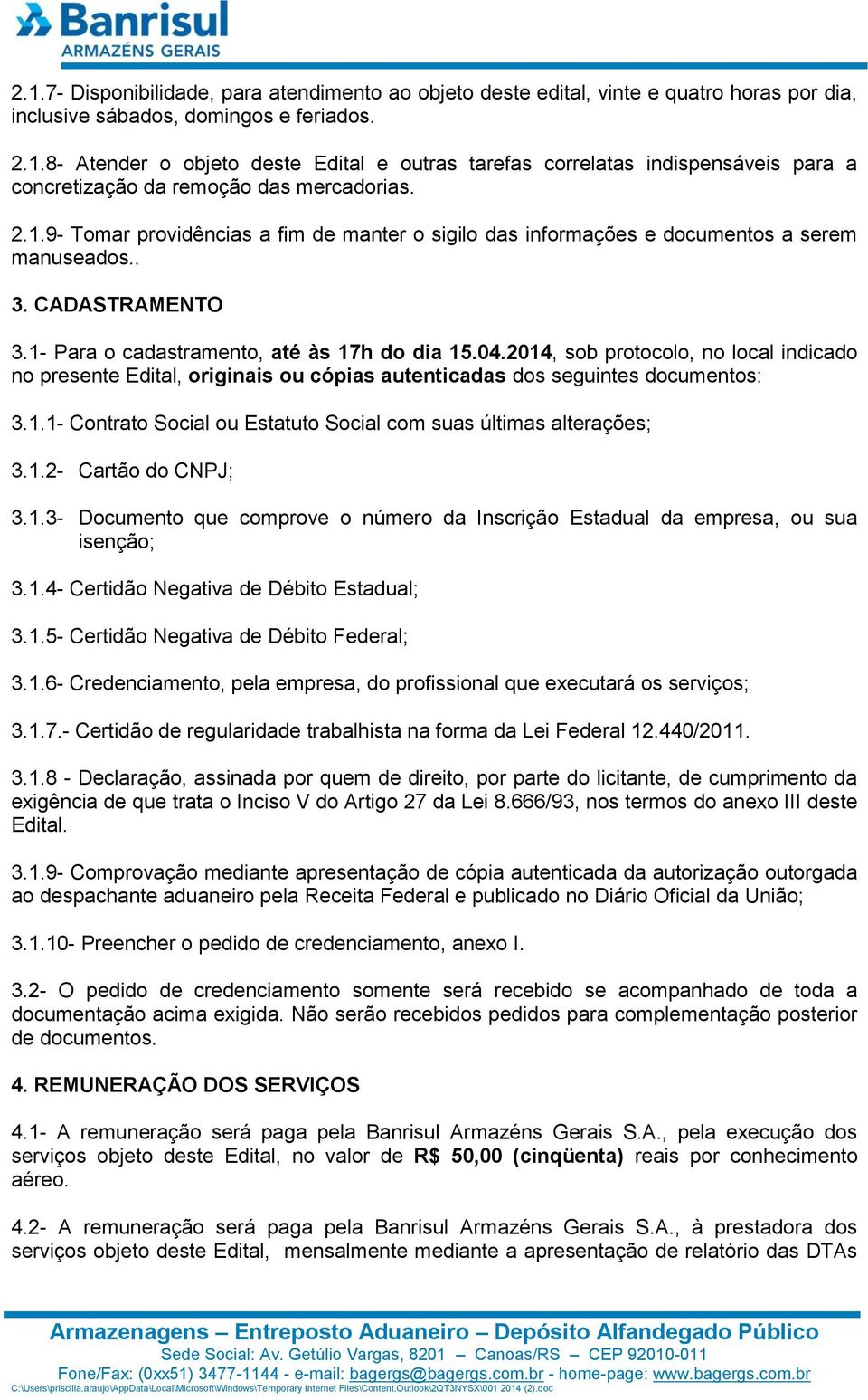 2014, sob protocolo, no local indicado no presente Edital, originais ou cópias autenticadas dos seguintes documentos: 3.1.1- Contrato Social ou Estatuto Social com suas últimas alterações; 3.1.2- Cartão do CNPJ; 3.