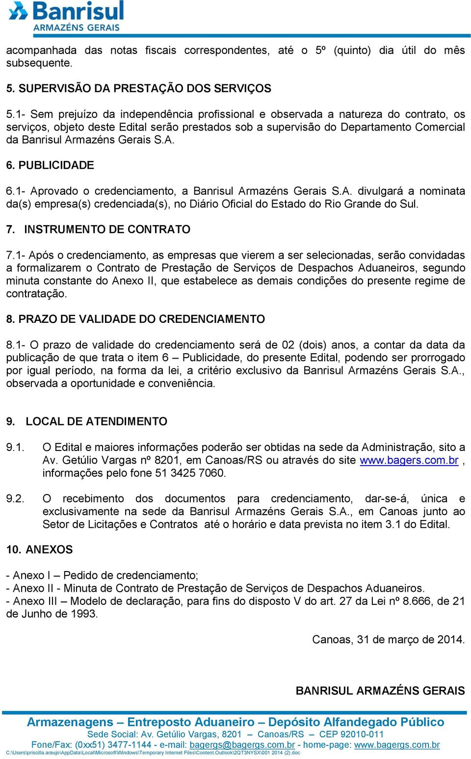 Gerais S.A. 6. PUBLICIDADE 6.1- Aprovado o credenciamento, a Banrisul Armazéns Gerais S.A. divulgará a nominata da(s) empresa(s) credenciada(s), no Diário Oficial do Estado do Rio Grande do Sul. 7.