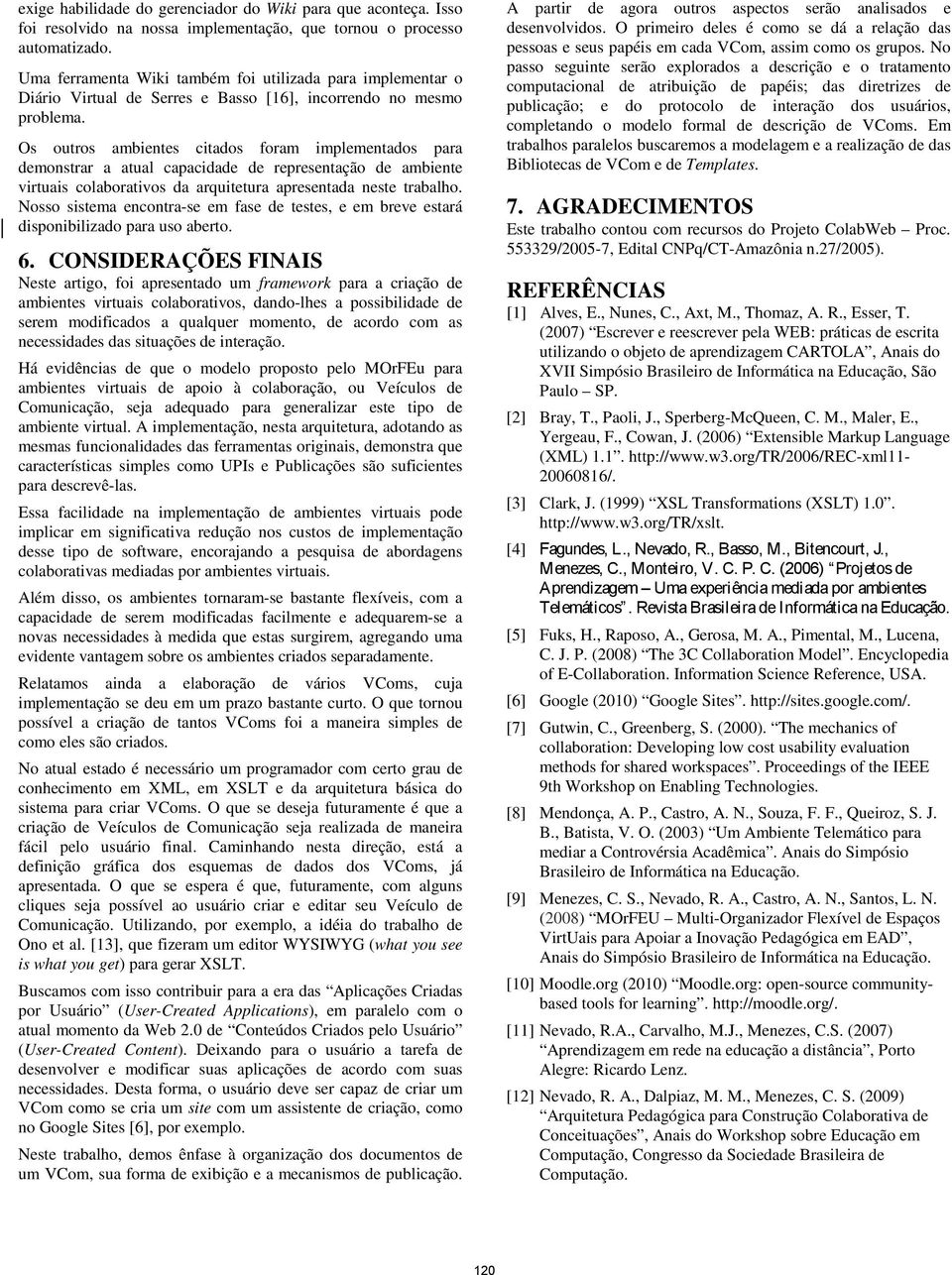 Os outros ambientes citados foram implementados para demonstrar a atual capacidade de representação de ambiente virtuais colaborativos da arquitetura apresentada neste trabalho.