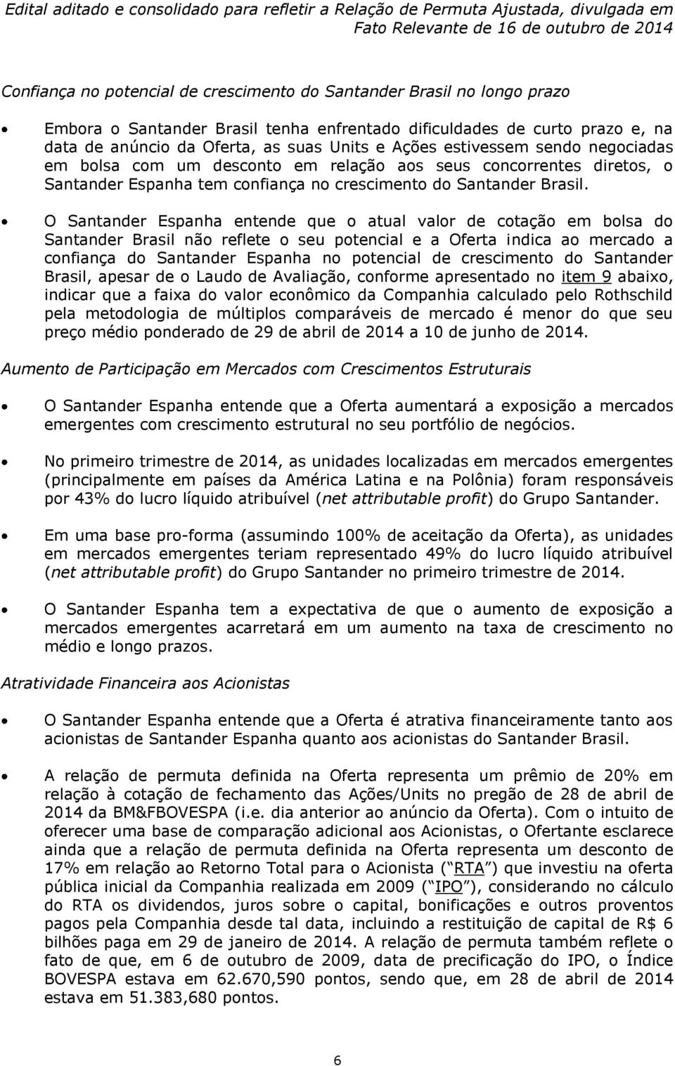 O Santander Espanha entende que o atual valor de cotação em bolsa do Santander Brasil não reflete o seu potencial e a Oferta indica ao mercado a confiança do Santander Espanha no potencial de