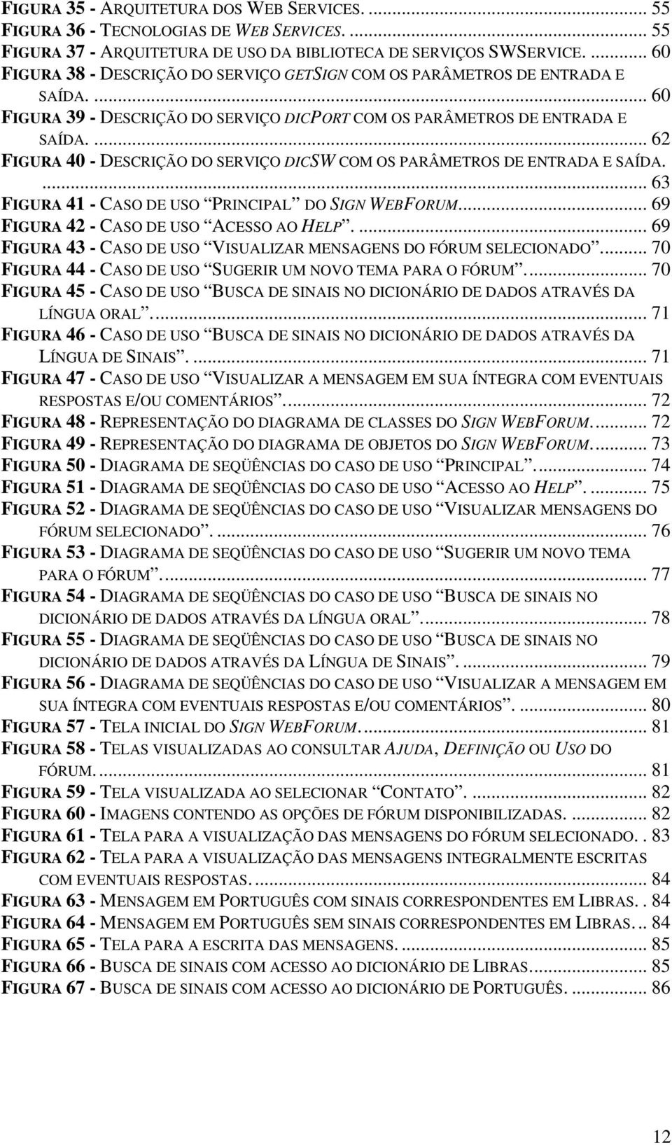 ... 62 FIGURA 40 - DESCRIÇÃO DO SERVIÇO DICSW COM OS PARÂMETROS DE ENTRADA E SAÍDA.... 63 FIGURA 41 - CASO DE USO PRINCIPAL DO SIGN WEBFORUM... 69 FIGURA 42 - CASO DE USO ACESSO AO HELP.