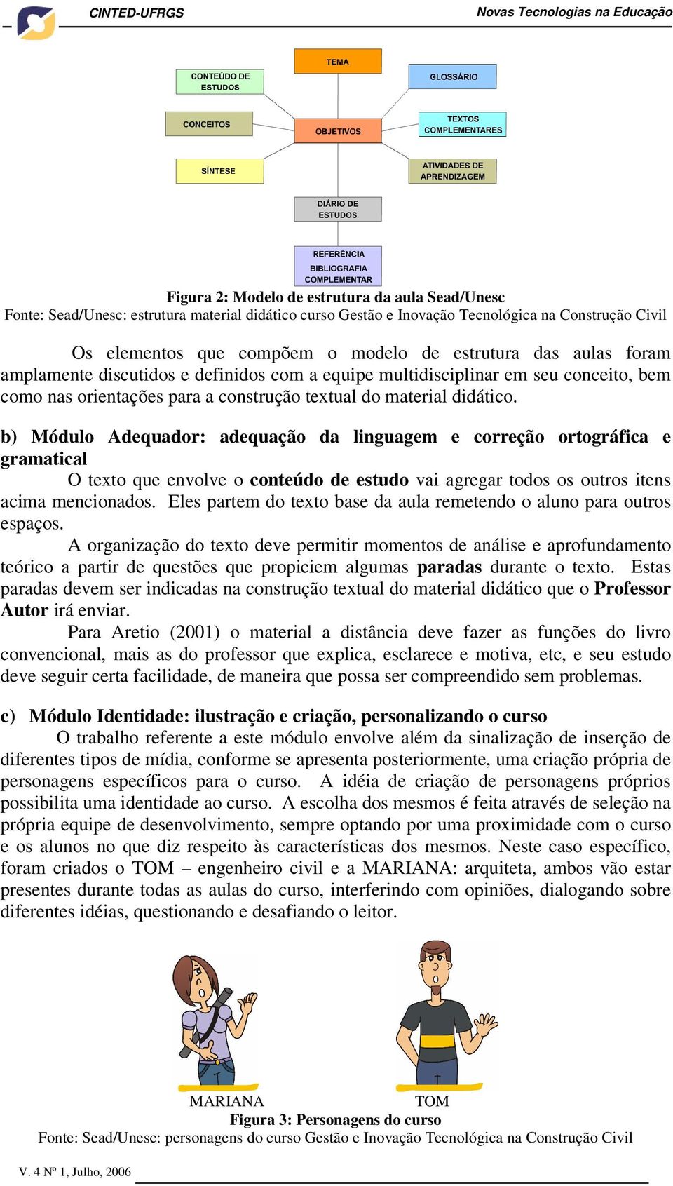 b) Módulo Adequador: adequação da linguagem e correção ortográfica e gramatical O texto que envolve o conteúdo de estudo vai agregar todos os outros itens acima mencionados.