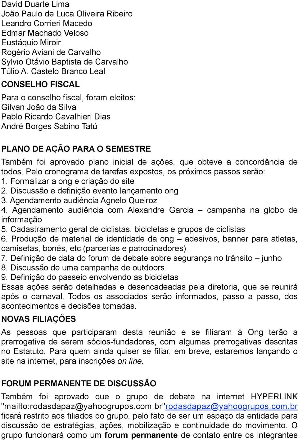 aprovado plano inicial de ações, que obteve a concordância de todos. Pelo cronograma de tarefas expostos, os próximos passos serão: 1. Formalizar a ong e criação do site 2.