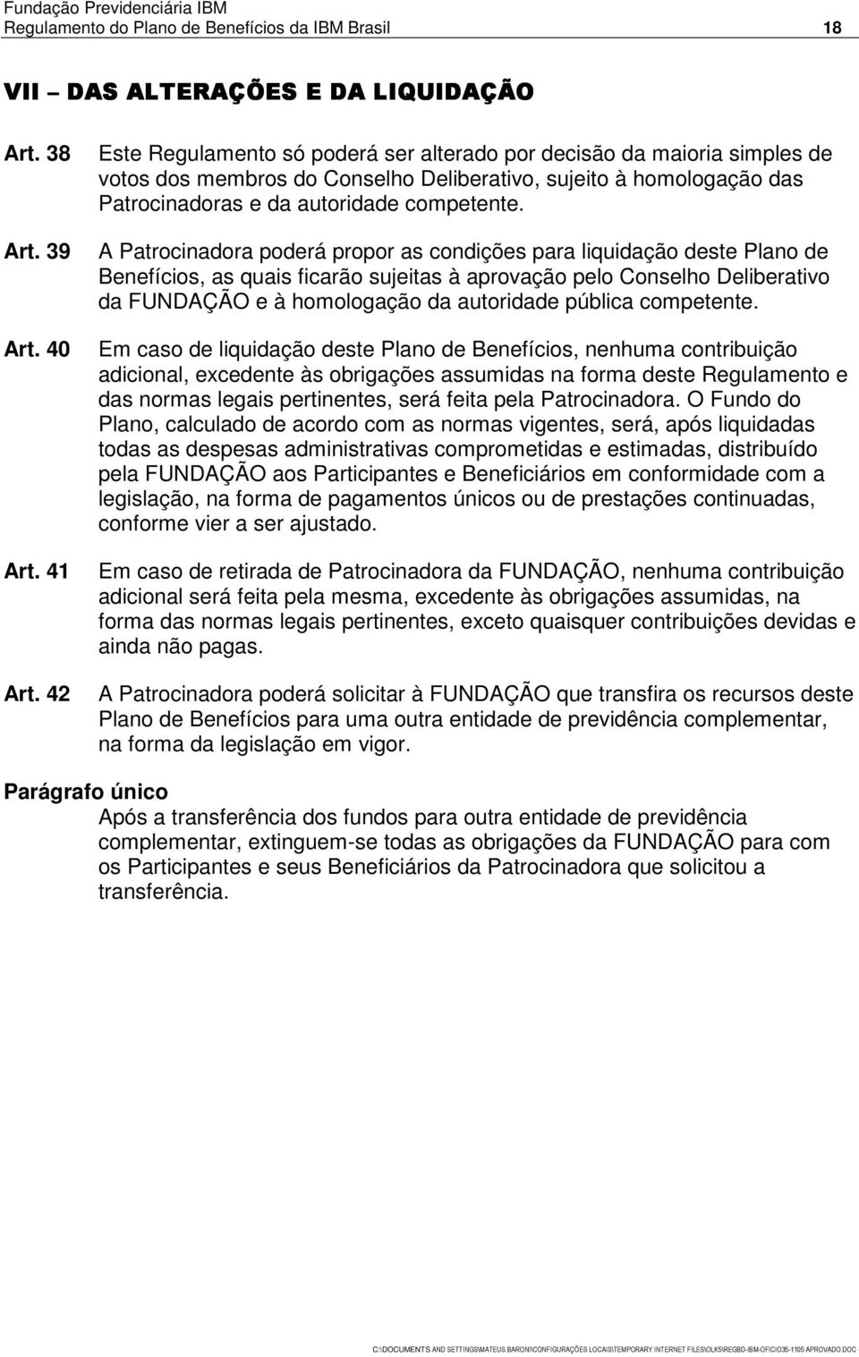 A Patrocinadora poderá propor as condições para liquidação deste Plano de Benefícios, as quais ficarão sujeitas à aprovação pelo Conselho Deliberativo da FUNDAÇÃO e à homologação da autoridade