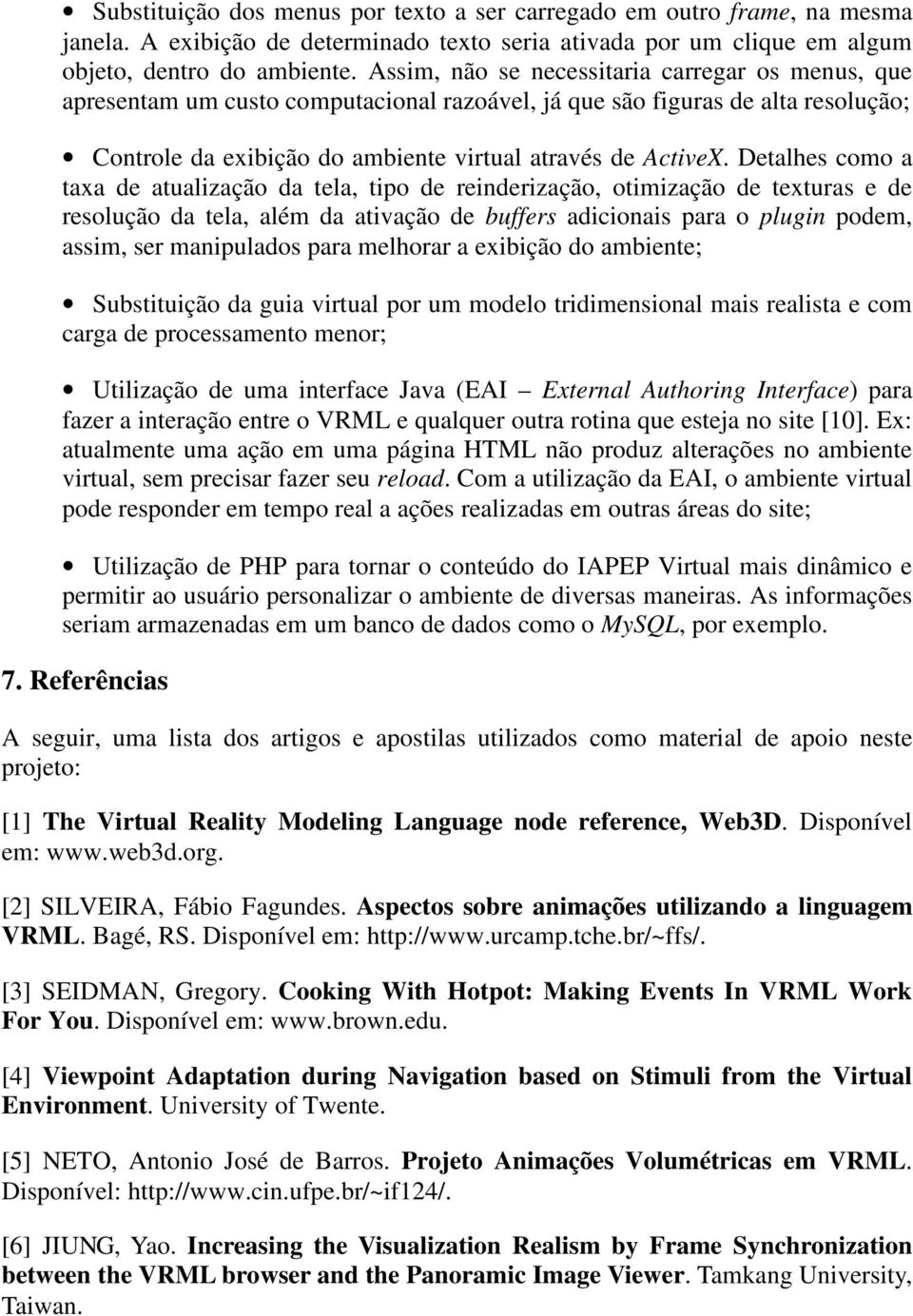 Detalhes como a taxa de atualização da tela, tipo de reinderização, otimização de texturas e de resolução da tela, além da ativação de buffers adicionais para o plugin podem, assim, ser manipulados