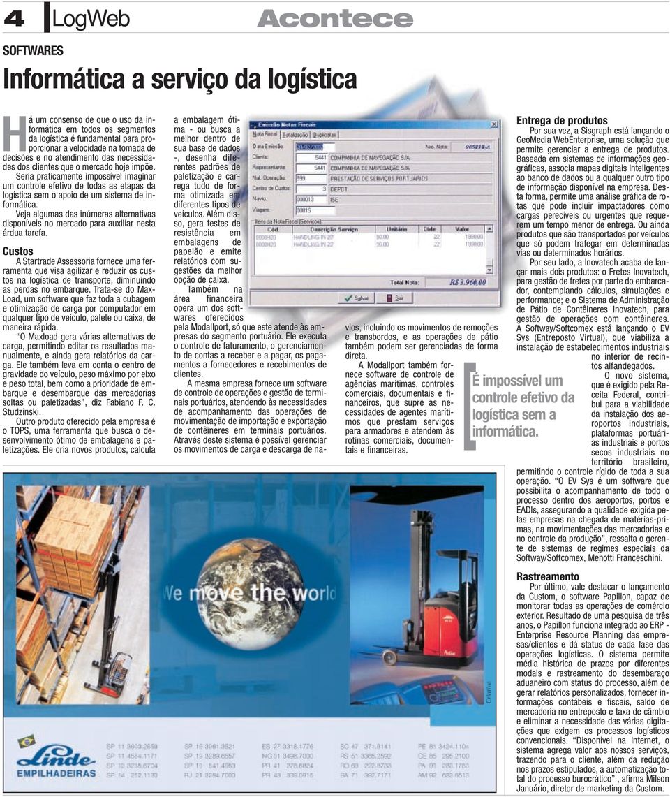 Seria praticamente impossível imaginar um controle efetivo de todas as etapas da logística sem o apoio de um sistema de informática.