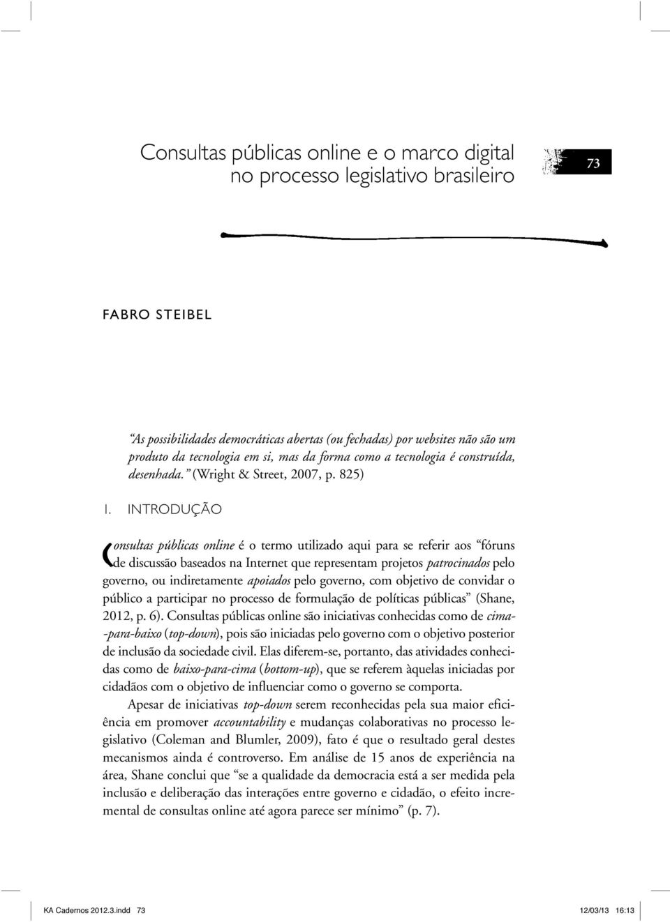 INTRODUÇÃO Consultas públicas online é o termo utilizado aqui para se referir aos fóruns de discussão baseados na Internet que representam projetos patrocinados pelo governo, ou indiretamente