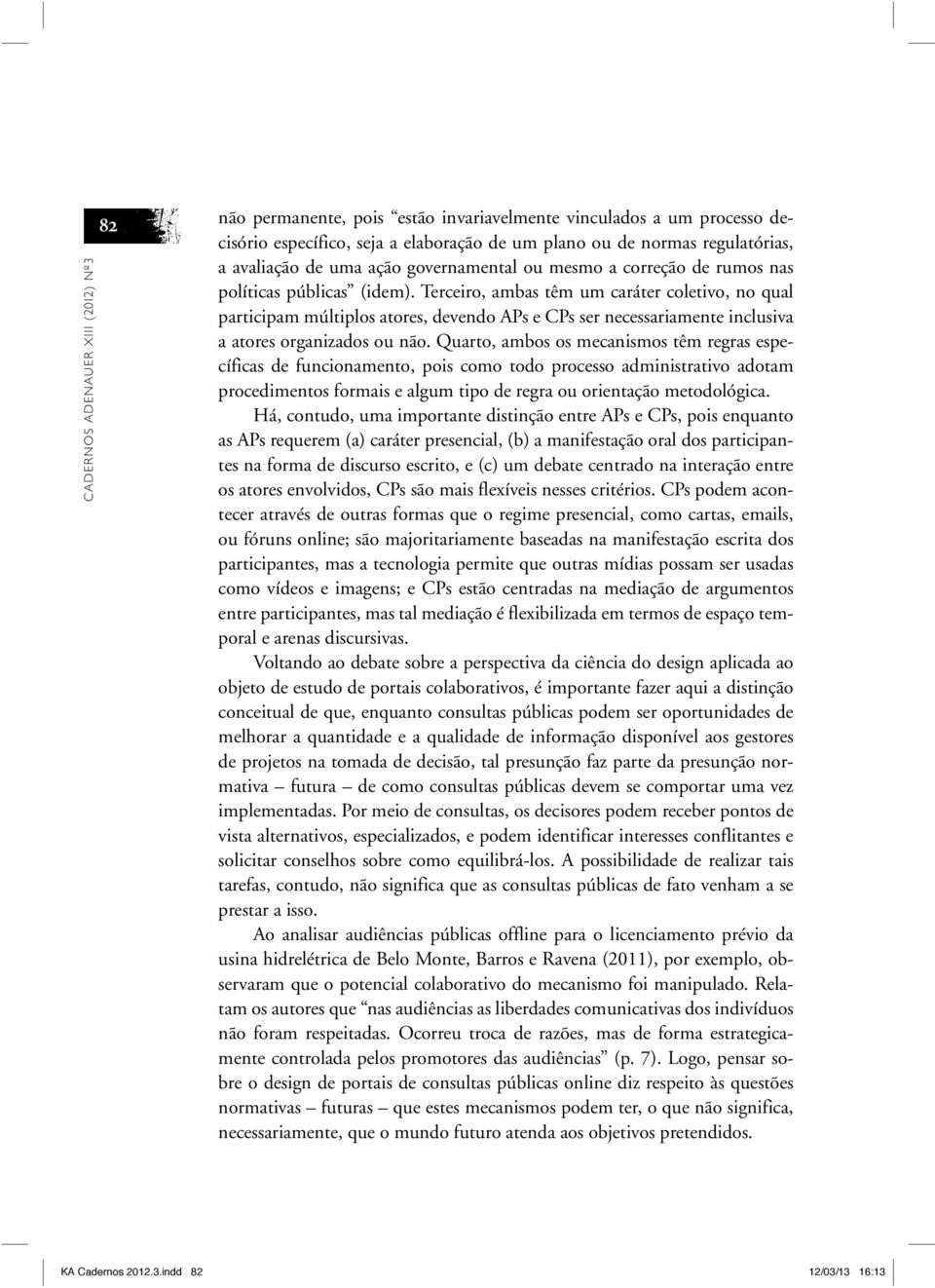 Terceiro, ambas têm um caráter coletivo, no qual participam múltiplos atores, devendo APs e CPs ser necessariamente inclusiva a atores organizados ou não.