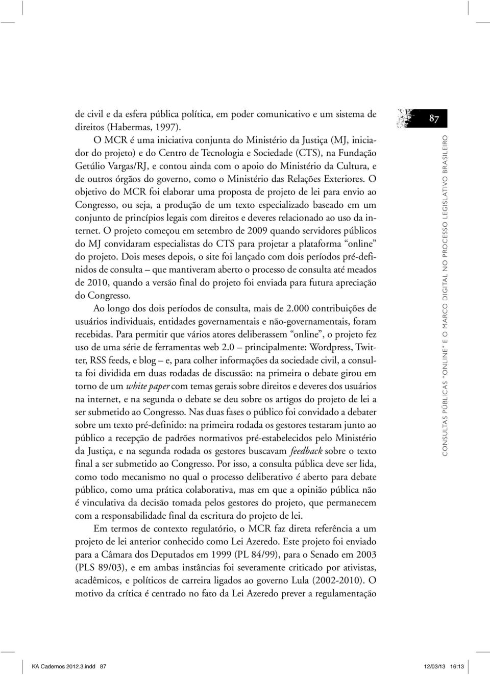 Ministério da Cultura, e de outros órgãos do governo, como o Ministério das Relações Exteriores.