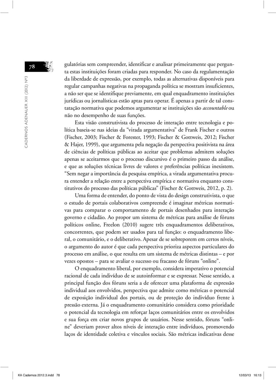 identifique previamente, em qual enquadramento instituições jurídicas ou jornalísticas estão aptas para operar.