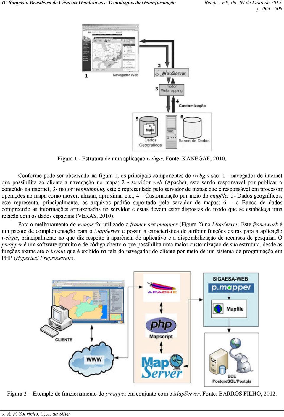 responsável por publicar o conteúdo na internet; 3- motor webmapping, este é representado pelo servidor de mapas que é responsável em processar operações no mapa como mover, afastar, aproximar etc.