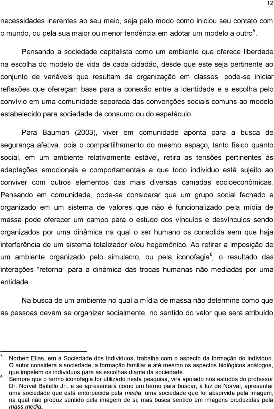 organização em classes, pode-se iniciar reflexões que ofereçam base para a conexão entre a identidade e a escolha pelo convívio em uma comunidade separada das convenções sociais comuns ao modelo