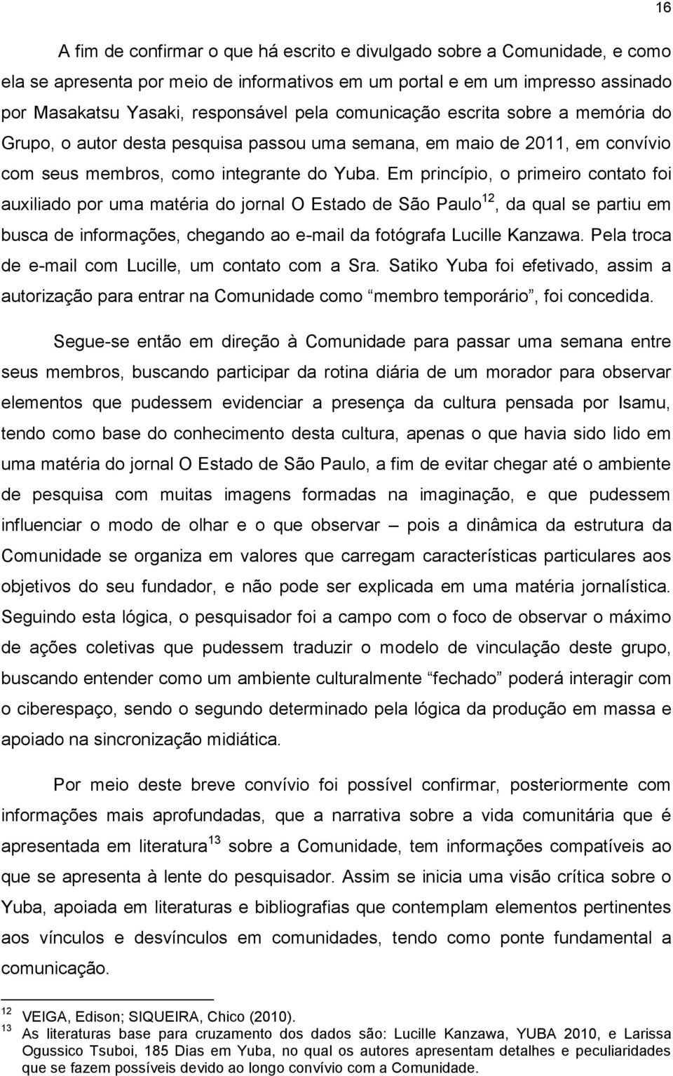 Em princípio, o primeiro contato foi auxiliado por uma matéria do jornal O Estado de São Paulo 12, da qual se partiu em busca de informações, chegando ao e-mail da fotógrafa Lucille Kanzawa.