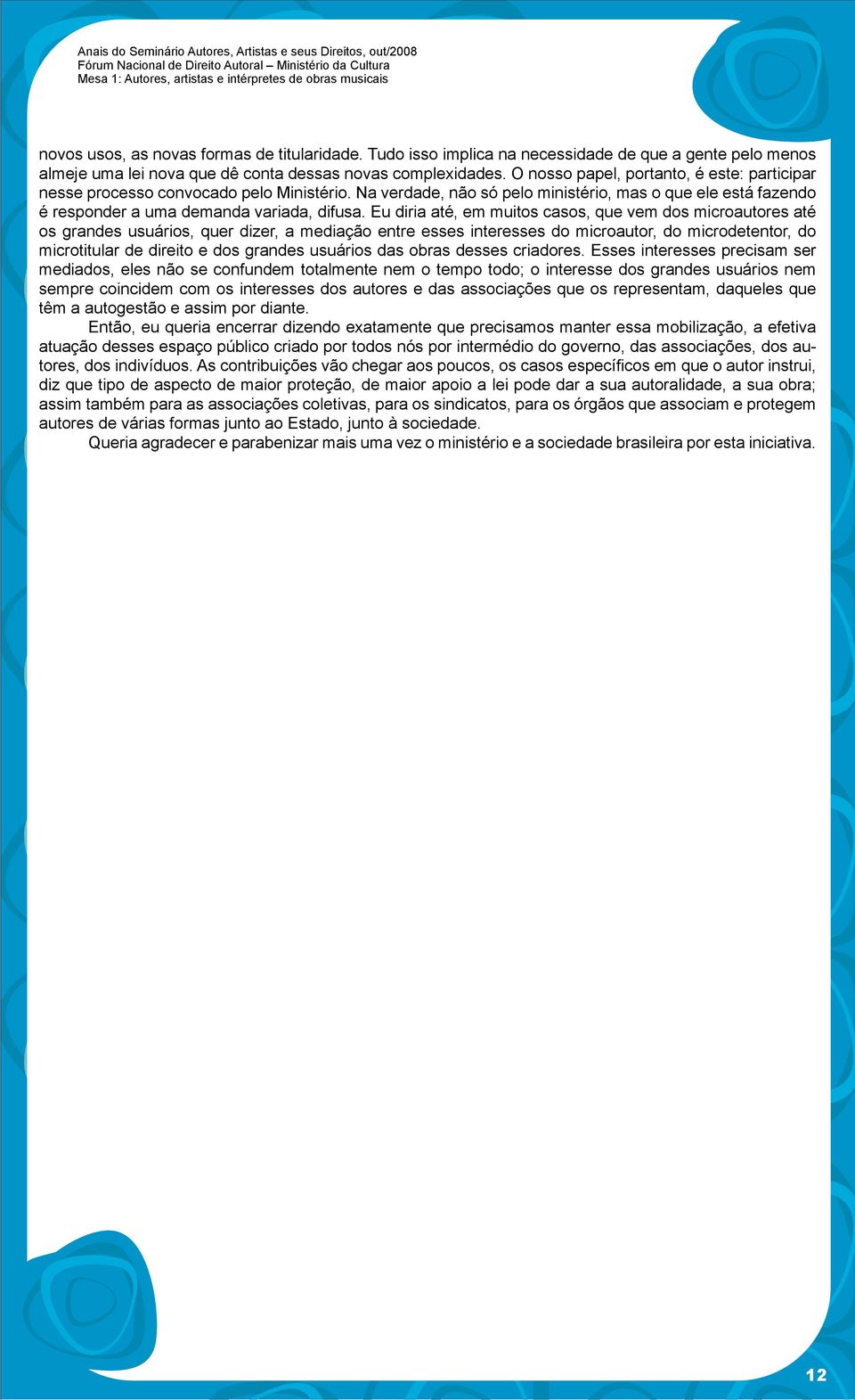 O nosso papel, portanto, é este: participar nesse processo convocado pelo Ministério. Na verdade, não só pelo ministério, mas o que ele está fazendo é responder a uma demanda variada, difusa.