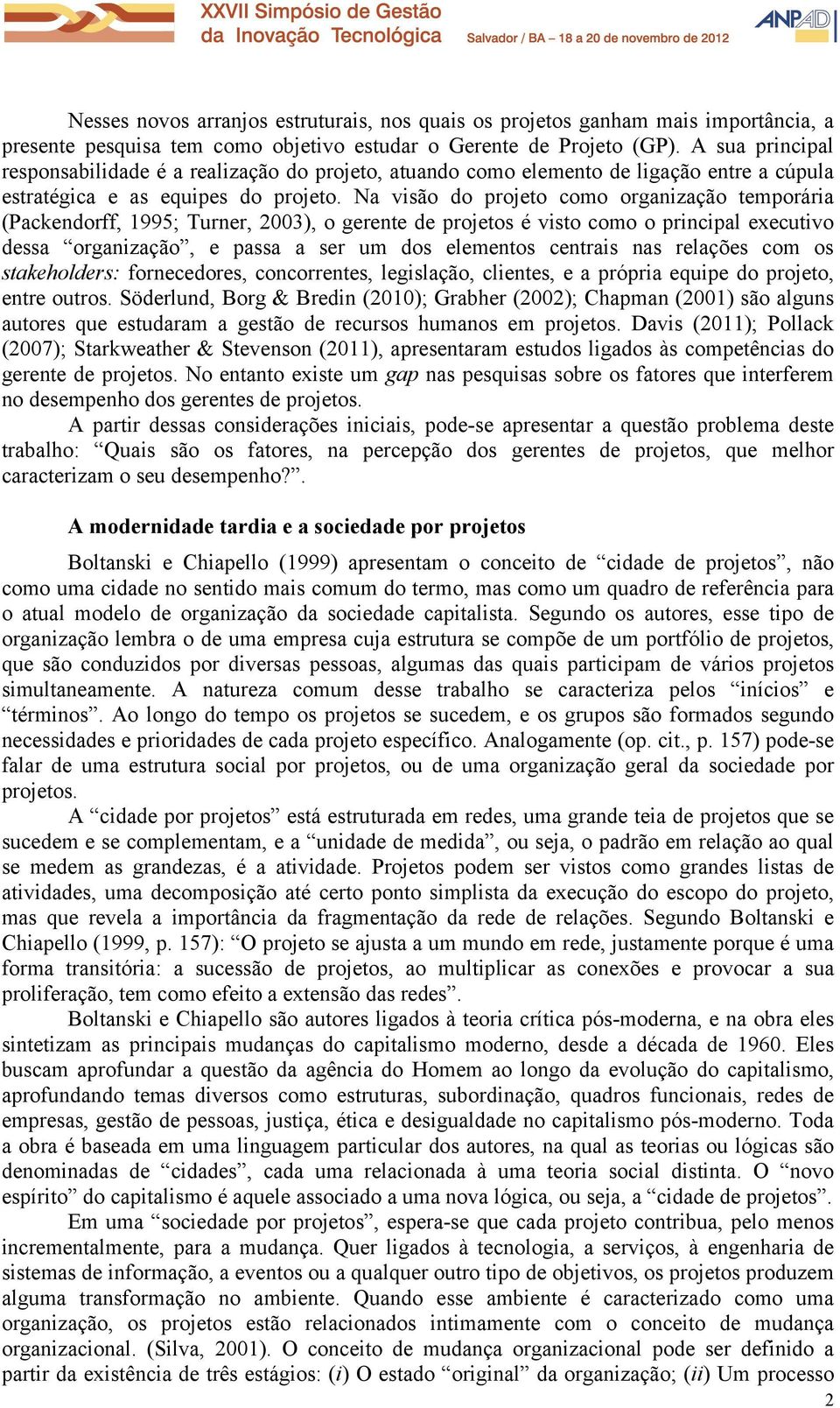 Na visão do projeto como organização temporária (Packendorff, 1995; Turner, 2003), o gerente de projetos é visto como o principal executivo dessa organização, e passa a ser um dos elementos centrais