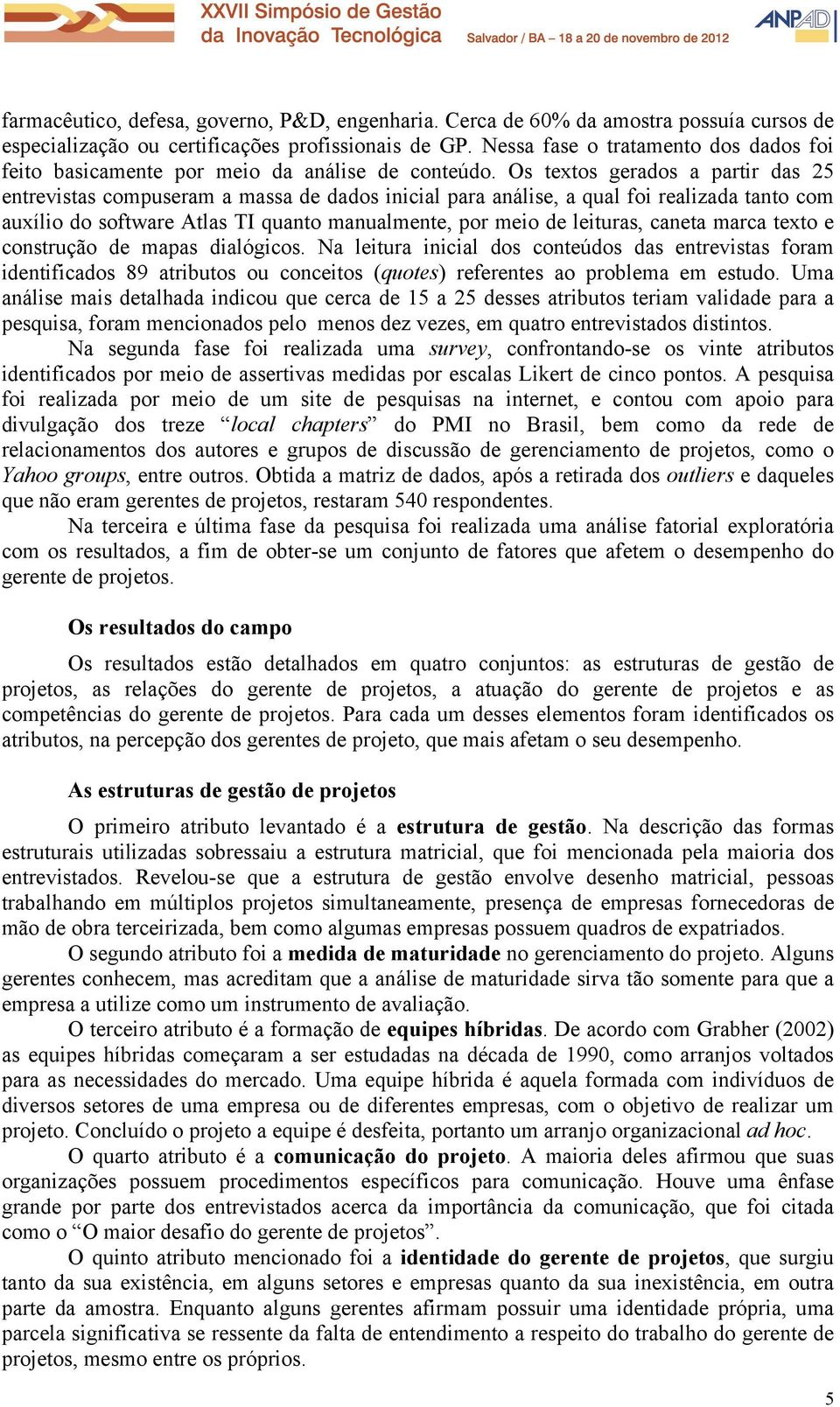 Os textos gerados a partir das 25 entrevistas compuseram a massa de dados inicial para análise, a qual foi realizada tanto com auxílio do software Atlas TI quanto manualmente, por meio de leituras,