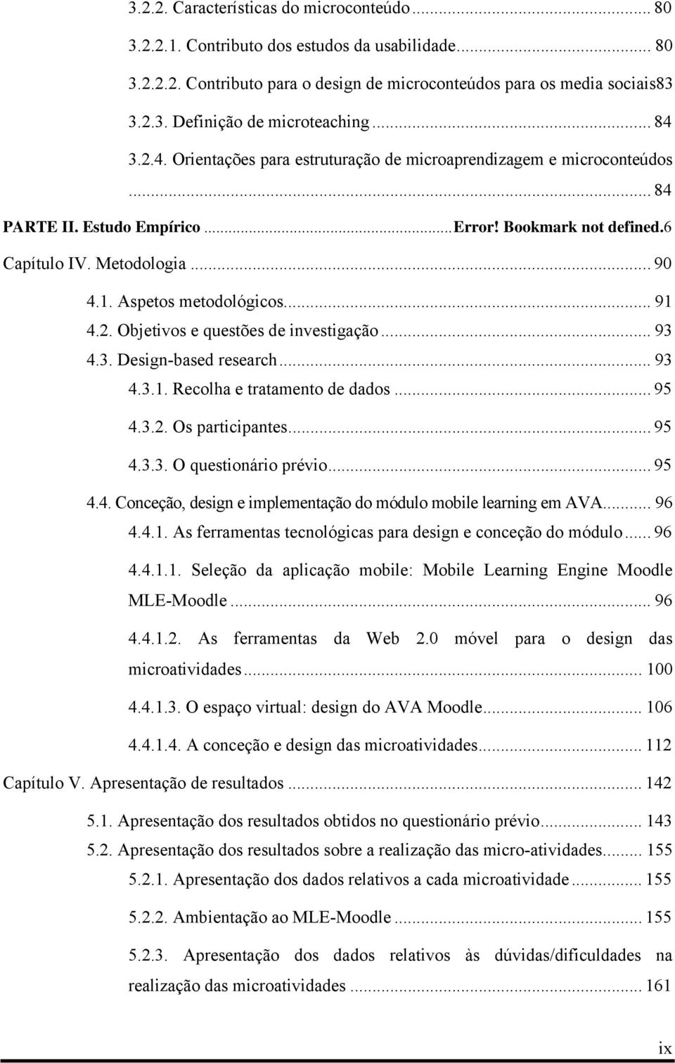 Aspetos metodológicos... 91 4.2. Objetivos e questões de investigação... 93 4.3. Design-based research... 93 4.3.1. Recolha e tratamento de dados... 95 4.3.2. Os participantes... 95 4.3.3. O questionário prévio.