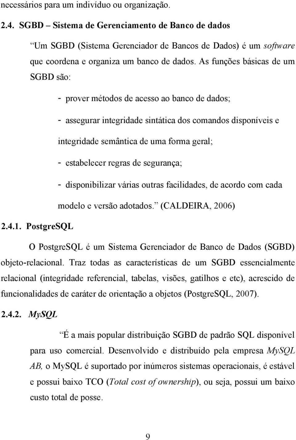 As funções básicas de um SGBD são: - prover métodos de acesso ao banco de dados; - assegurar integridade sintática dos comandos disponíveis e integridade semântica de uma forma geral; - estabelecer