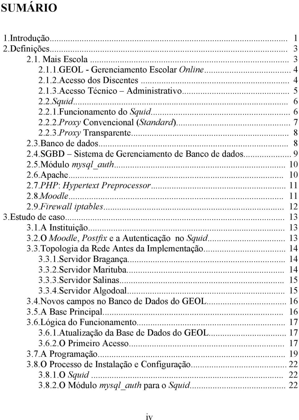 Módulo mysql_auth... 10 2.6.Apache... 10 2.7.PHP: Hypertext Preprocessor... 11 2.8.Moodle... 11 2.9.Firewall iptables... 12 3.Estudo de caso... 13 3.1.A Instituição... 13 3.2.O Moodle, Postfix e a Autenticação no Squid.