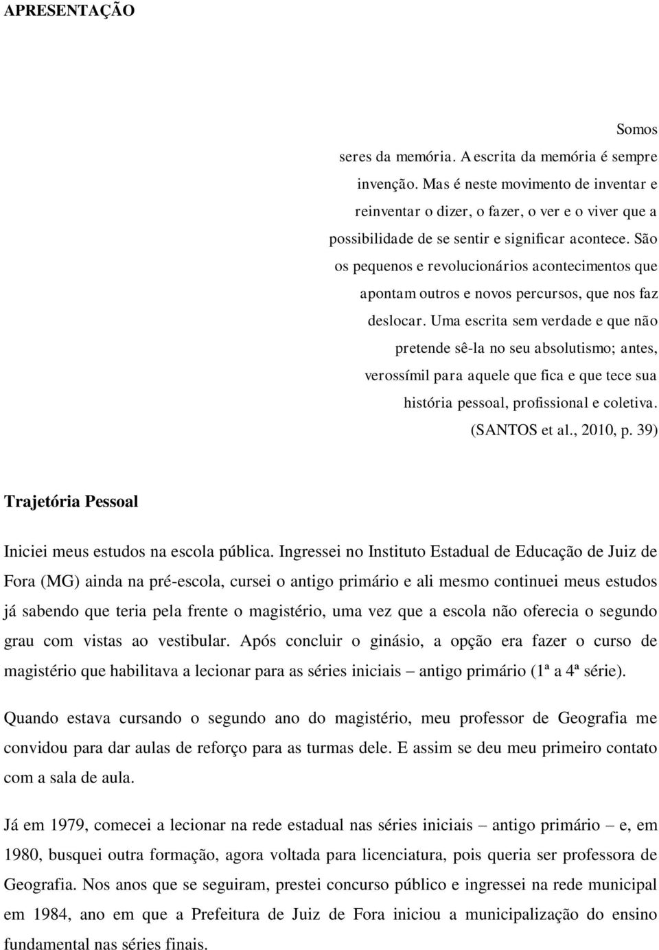 São os pequenos e revolucionários acontecimentos que apontam outros e novos percursos, que nos faz deslocar.