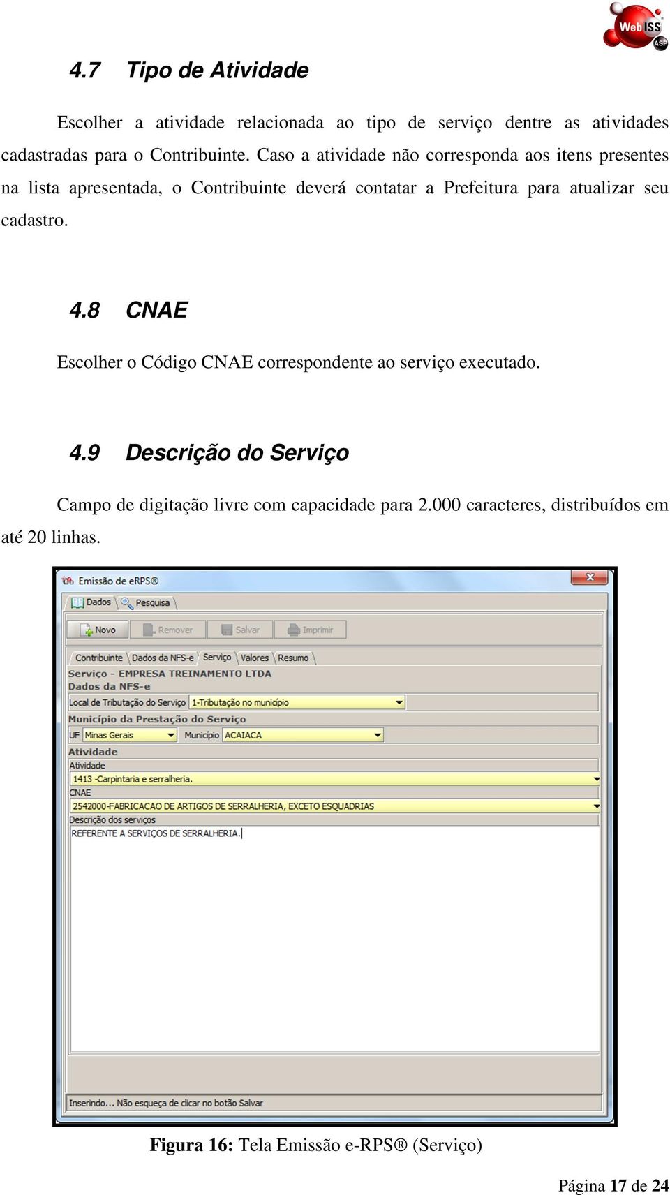 atualizar seu cadastro. 4.8 CNAE Escolher o Código CNAE correspondente ao serviço executado. até 20 linhas. 4.9 Descrição do Serviço Campo de digitação livre com capacidade para 2.