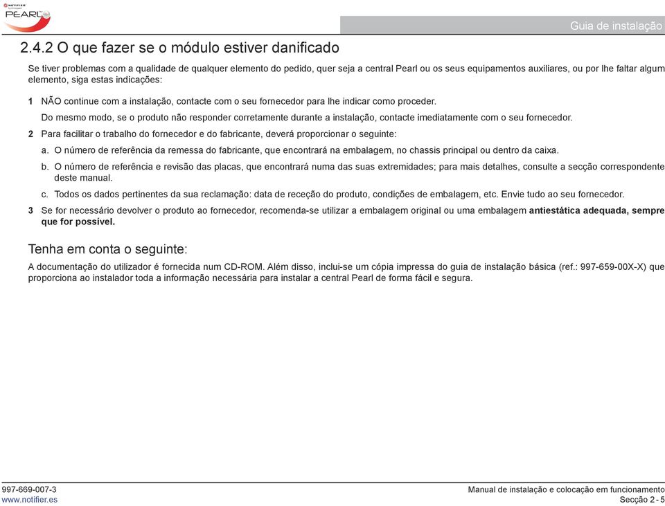 Do mesmo modo, se o produto não responder corretamente durante a instalação, contacte imediatamente com o seu fornecedor.