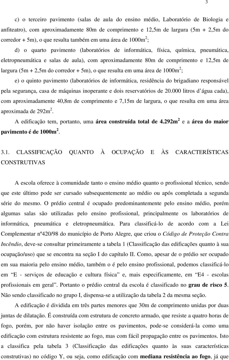 largura (5m + 2,5m do corredor + 5m), o que resulta em uma área de 1000m 2 ; e) o quinto pavimento (laboratórios de informática, residência do brigadiano responsável pela segurança, casa de máquinas